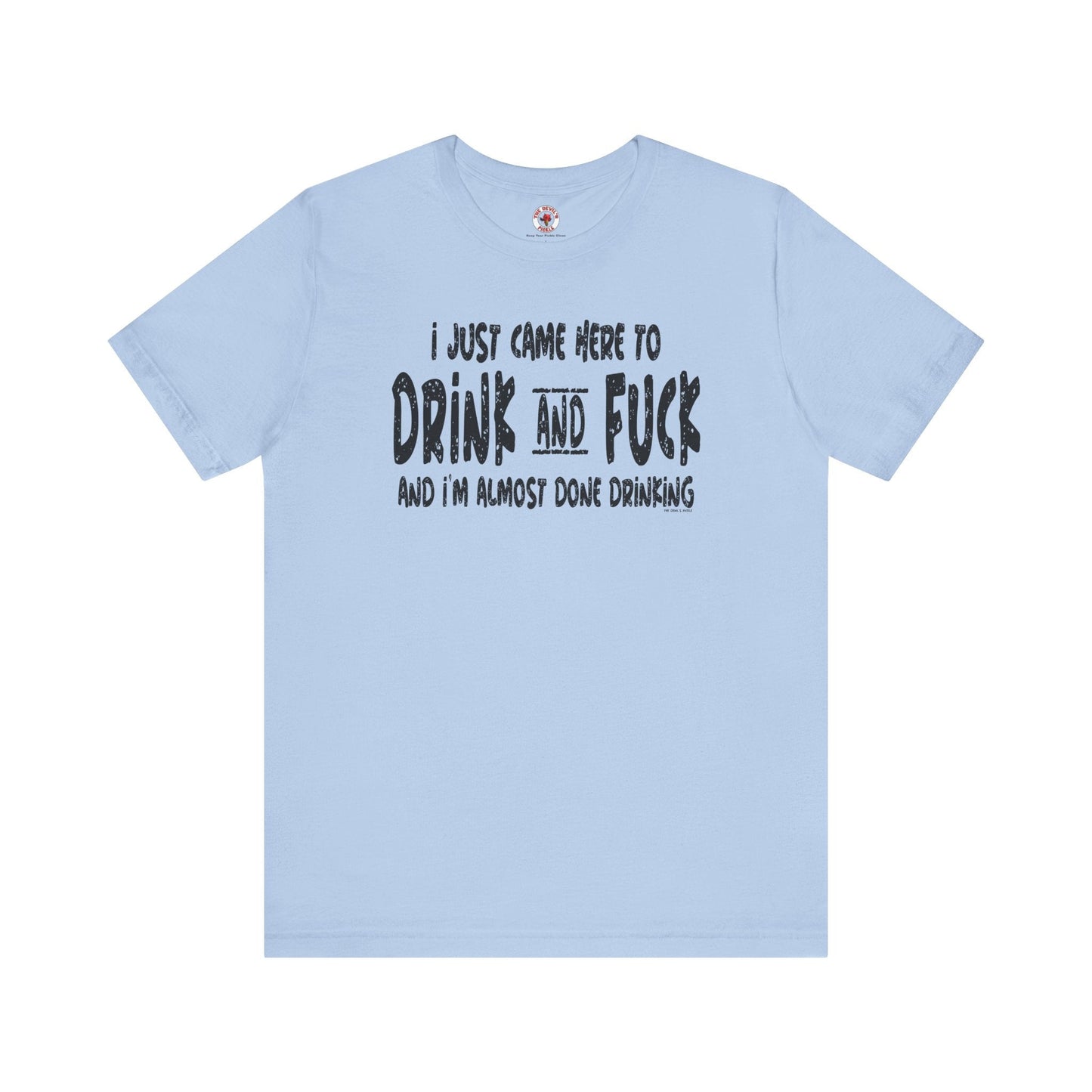 I'm Just Here To Drink And Fuck T-Shirt The Devil's Pickle