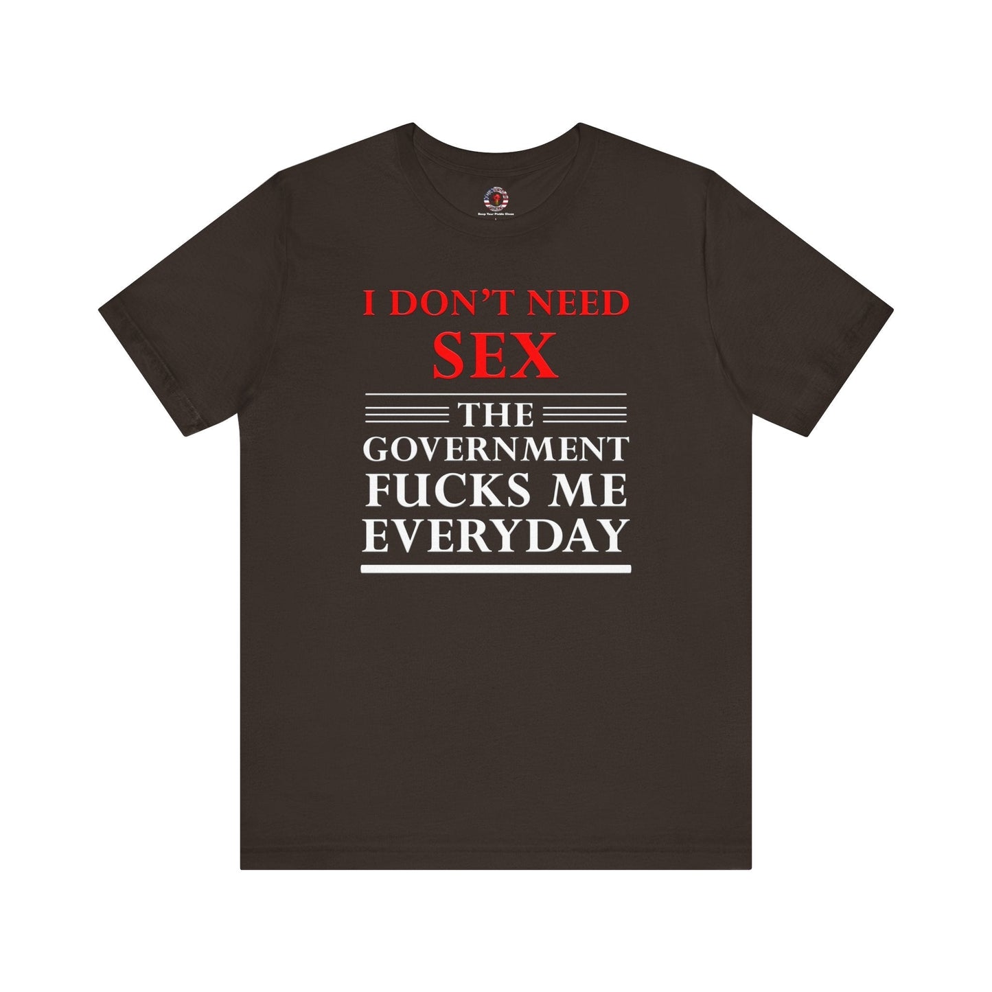 I Don't Need Sex The Government Fucks Me Everyday T-Shirt The Devil's Pickle