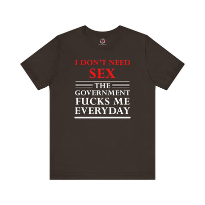 I Don't Need Sex The Government Fucks Me Everyday T-Shirt The Devil's Pickle