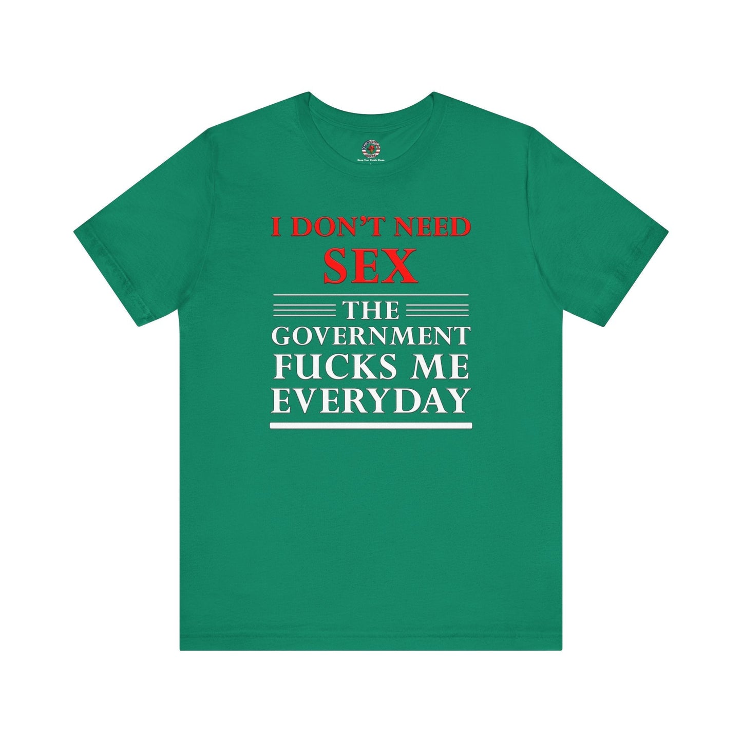 I Don't Need Sex The Government Fucks Me Everyday T-Shirt The Devil's Pickle