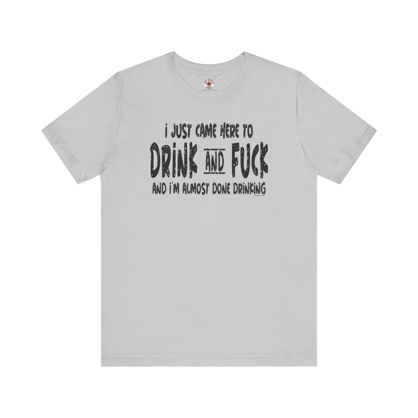 I'm Just Here To Drink And Fuck T-Shirt The Devil's Pickle