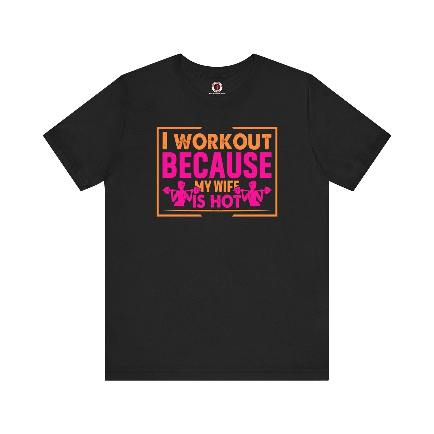 I Workout Because My Wife Is Hot T-Shirt The Devil's Pickle