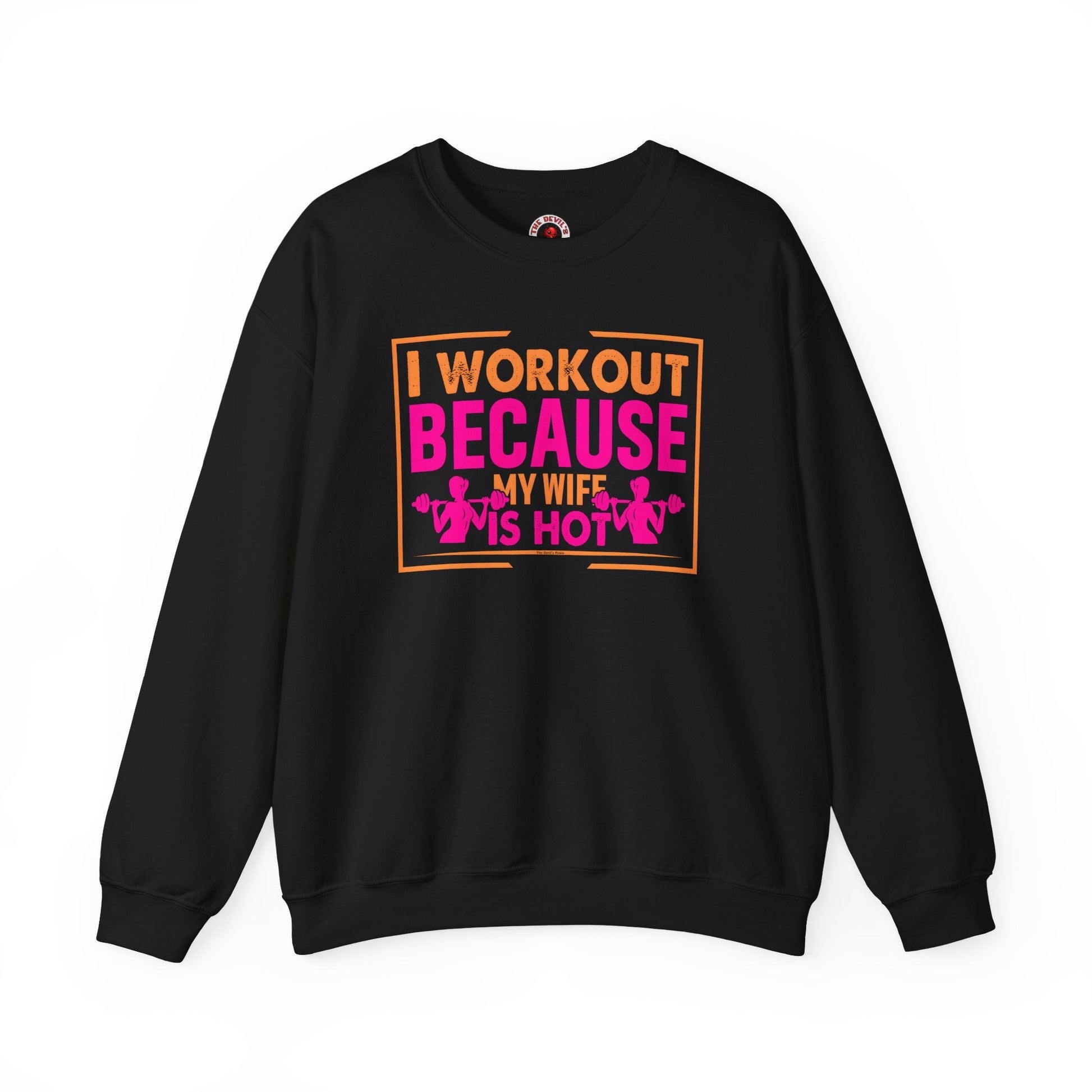 I Workout Because My Wife Is Hot Crewneck Sweatshirt The Devil's Pickle