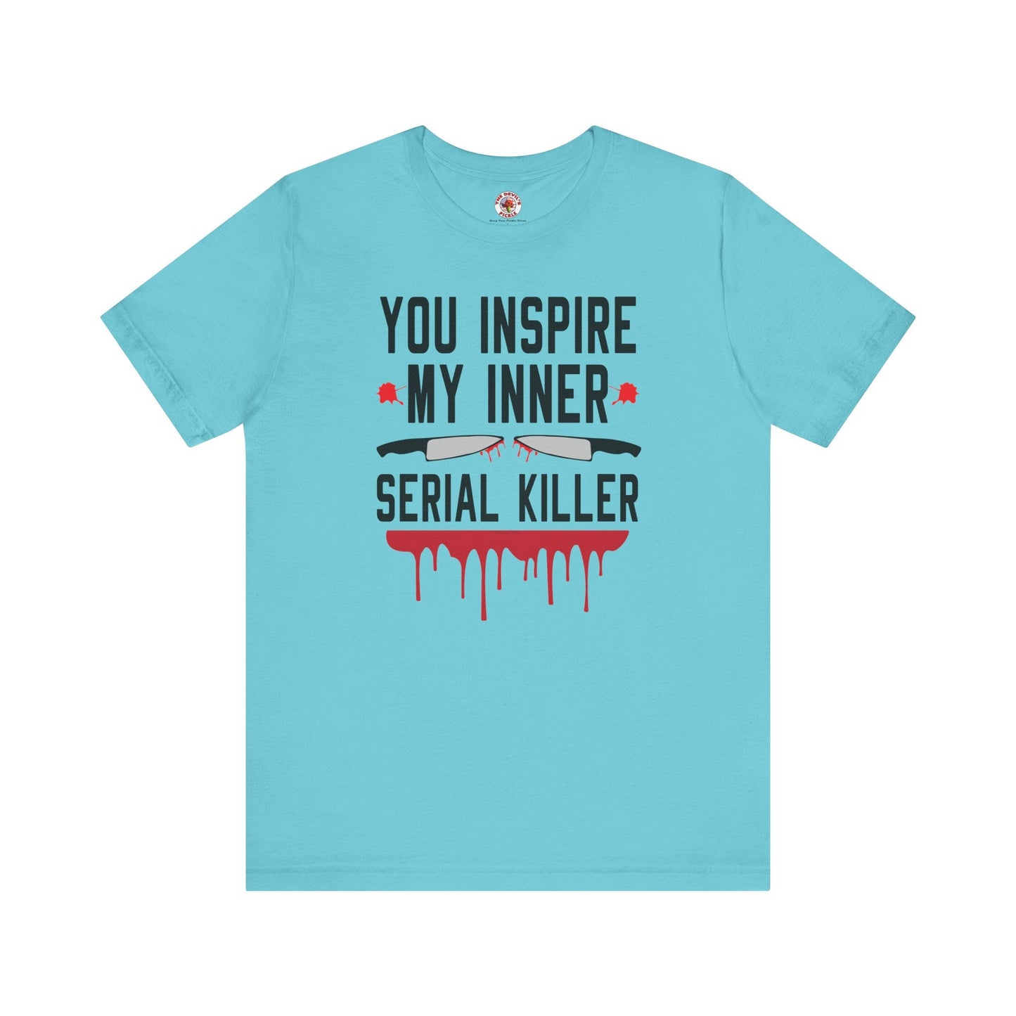 You Inspire My Inner Serial Killer T-Shirt The Devil's Pickle