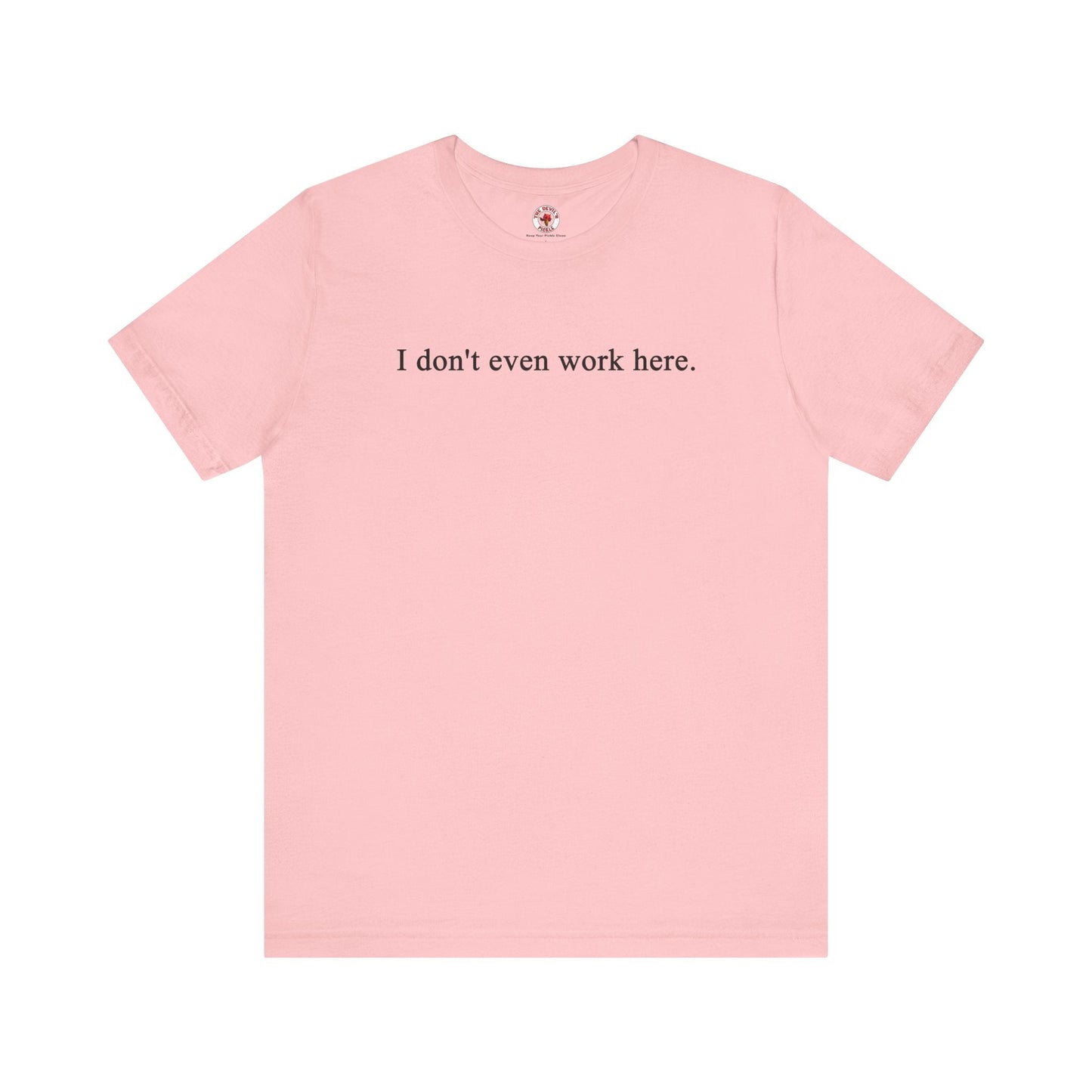 I Don't Even Work Here T-Shirt The Devil's Pickle