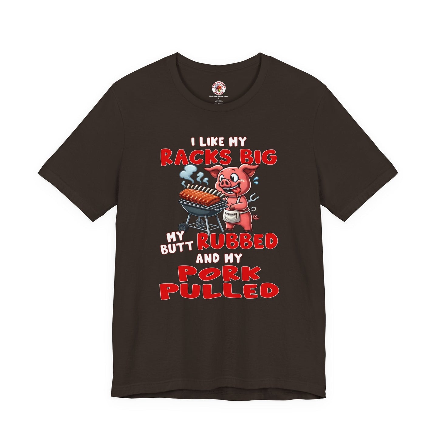 I Like My Racks Big My Butt Rubbed and My Pork Pulled T-Shirt The Devil's Pickle
