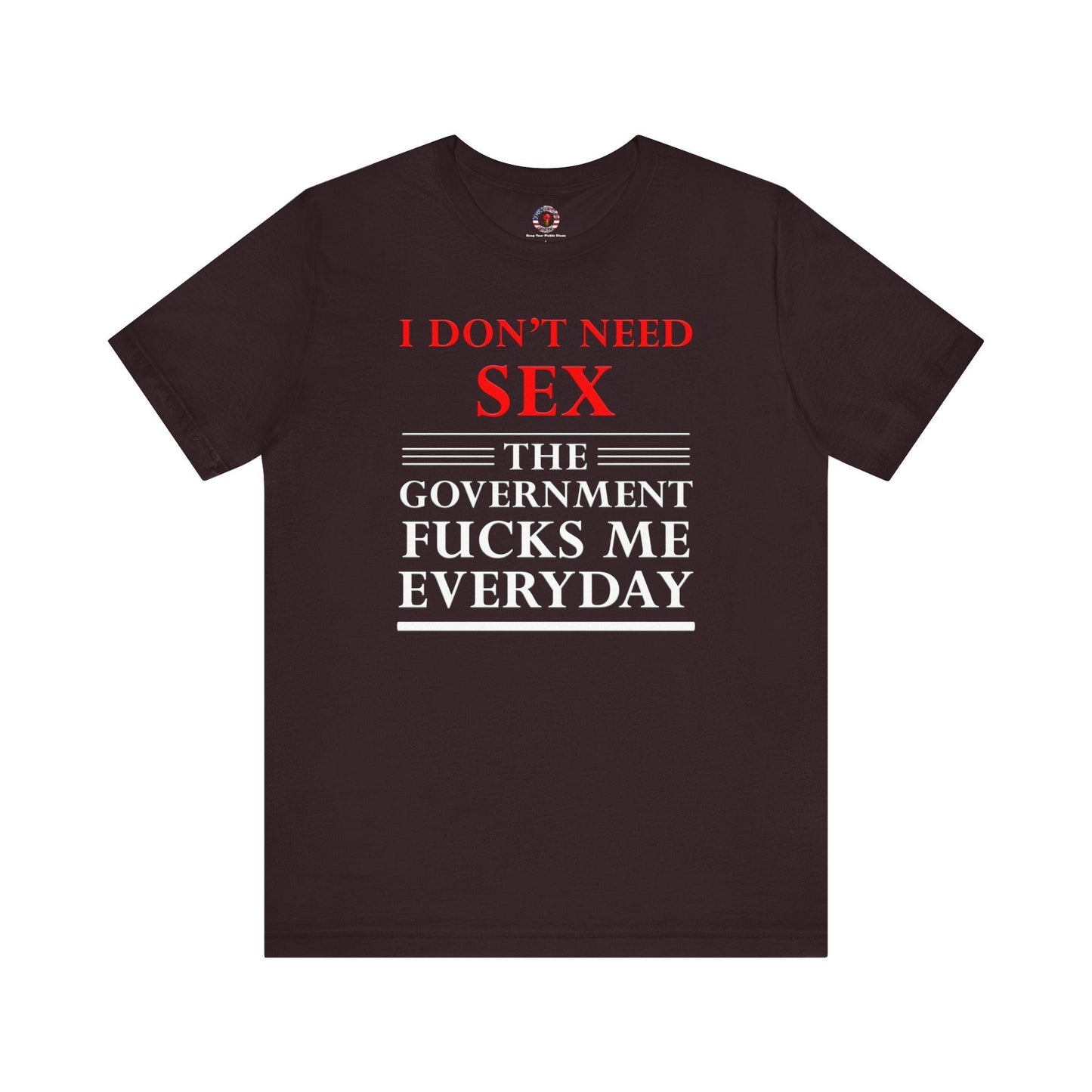 I Don't Need Sex The Government Fucks Me Everyday T-Shirt The Devil's Pickle