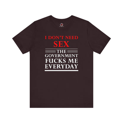 I Don't Need Sex The Government Fucks Me Everyday T-Shirt The Devil's Pickle