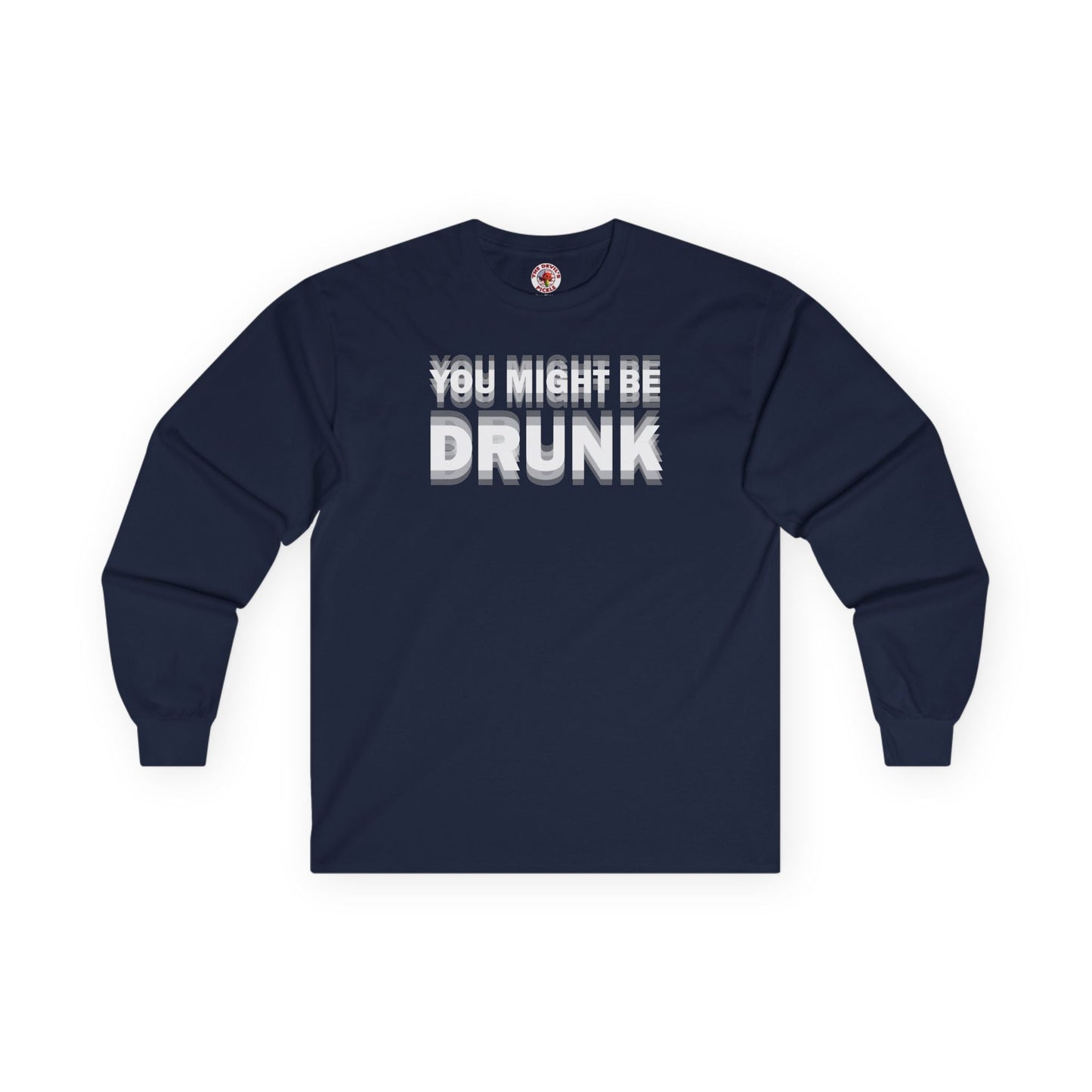 You Might Be Drunk Long Sleeve Tee The Devil's Pickle