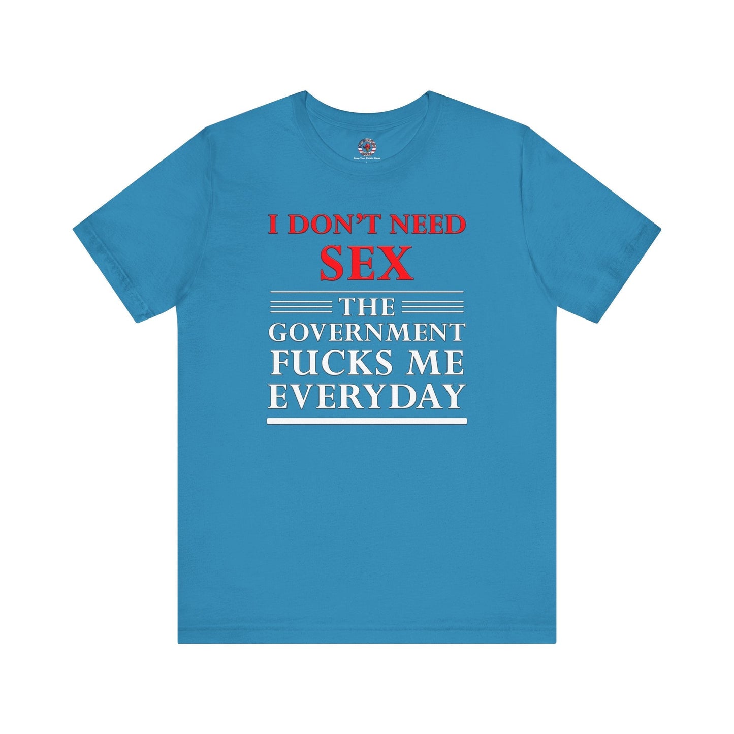 I Don't Need Sex The Government Fucks Me Everyday T-Shirt The Devil's Pickle
