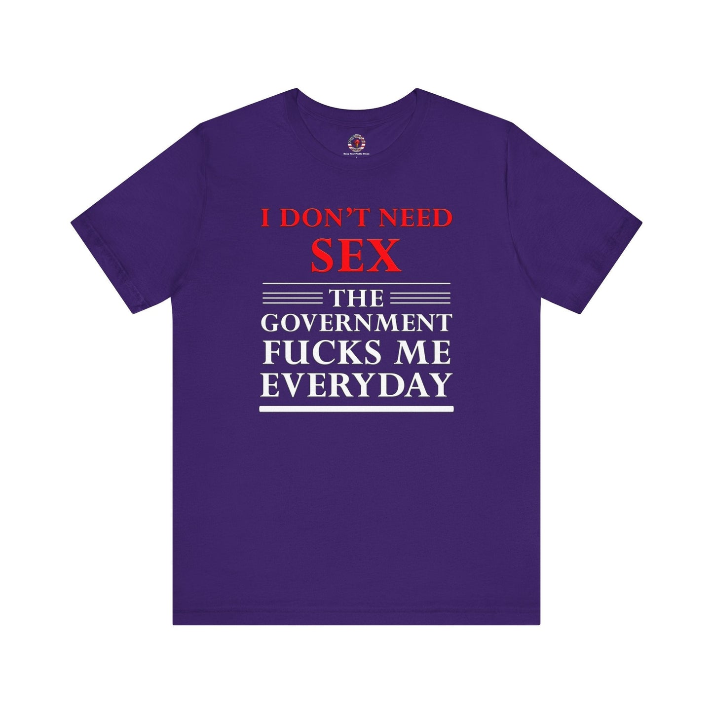 I Don't Need Sex The Government Fucks Me Everyday T-Shirt The Devil's Pickle
