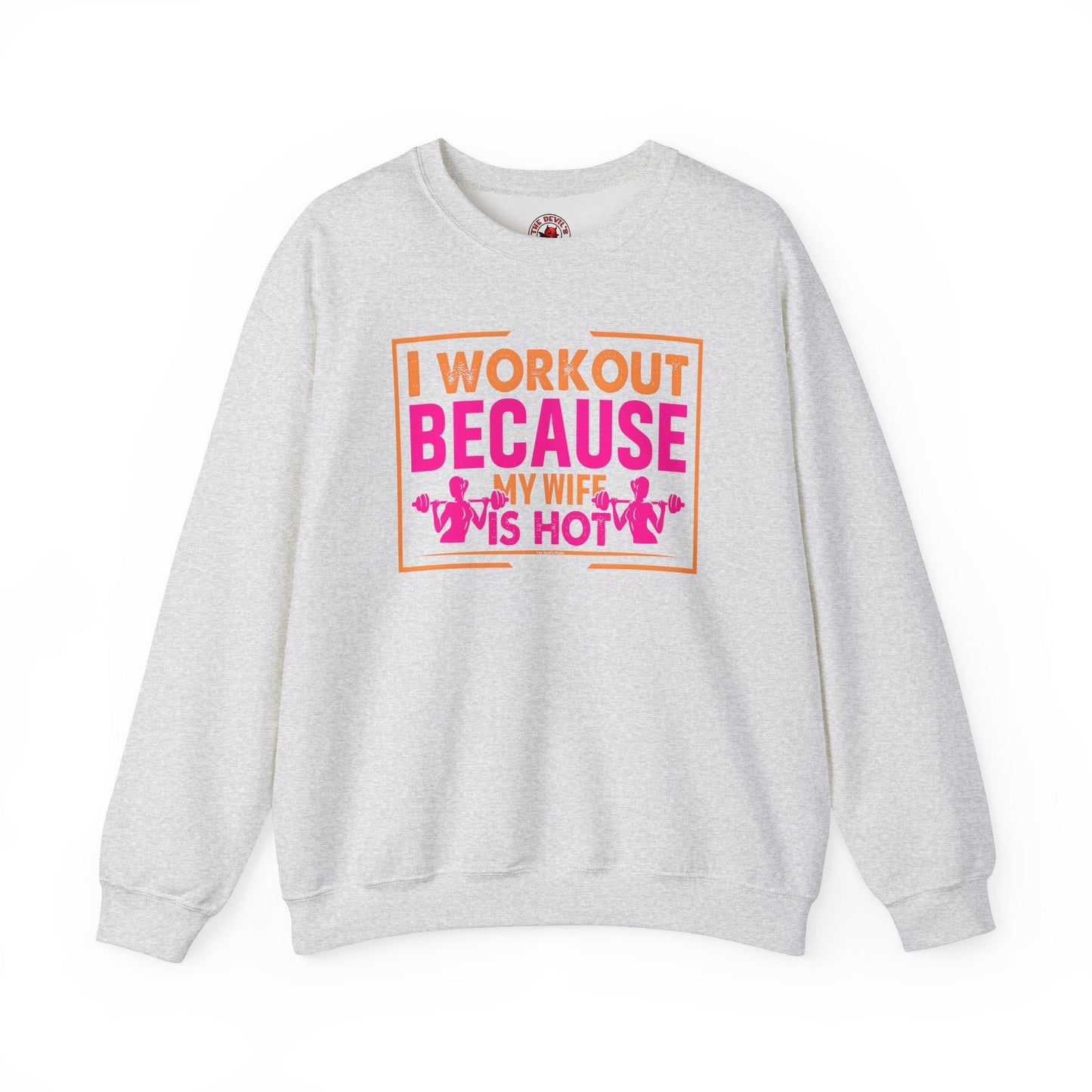 I Workout Because My Wife Is Hot Crewneck Sweatshirt The Devil's Pickle