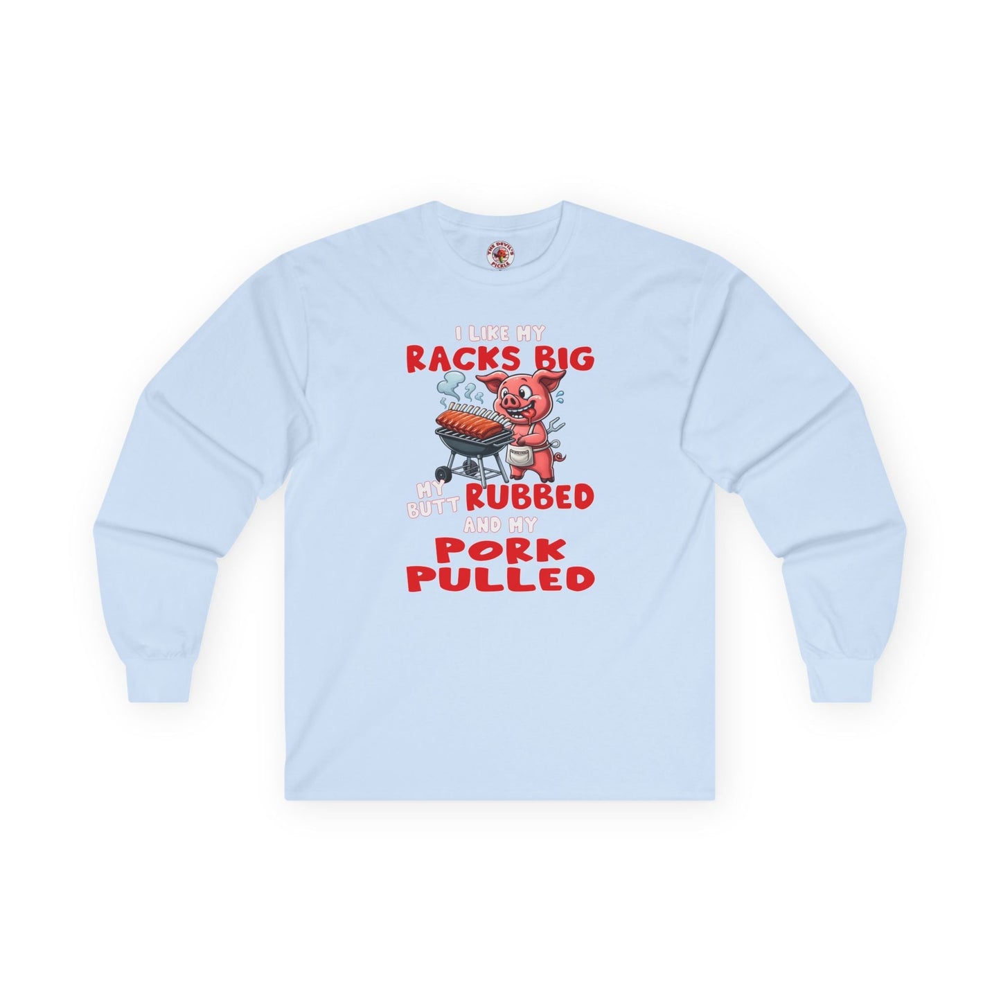 I Like My Racks Big My Butt Rubbed and My Pork Pulled Long Sleeve Tee The Devil's Pickle