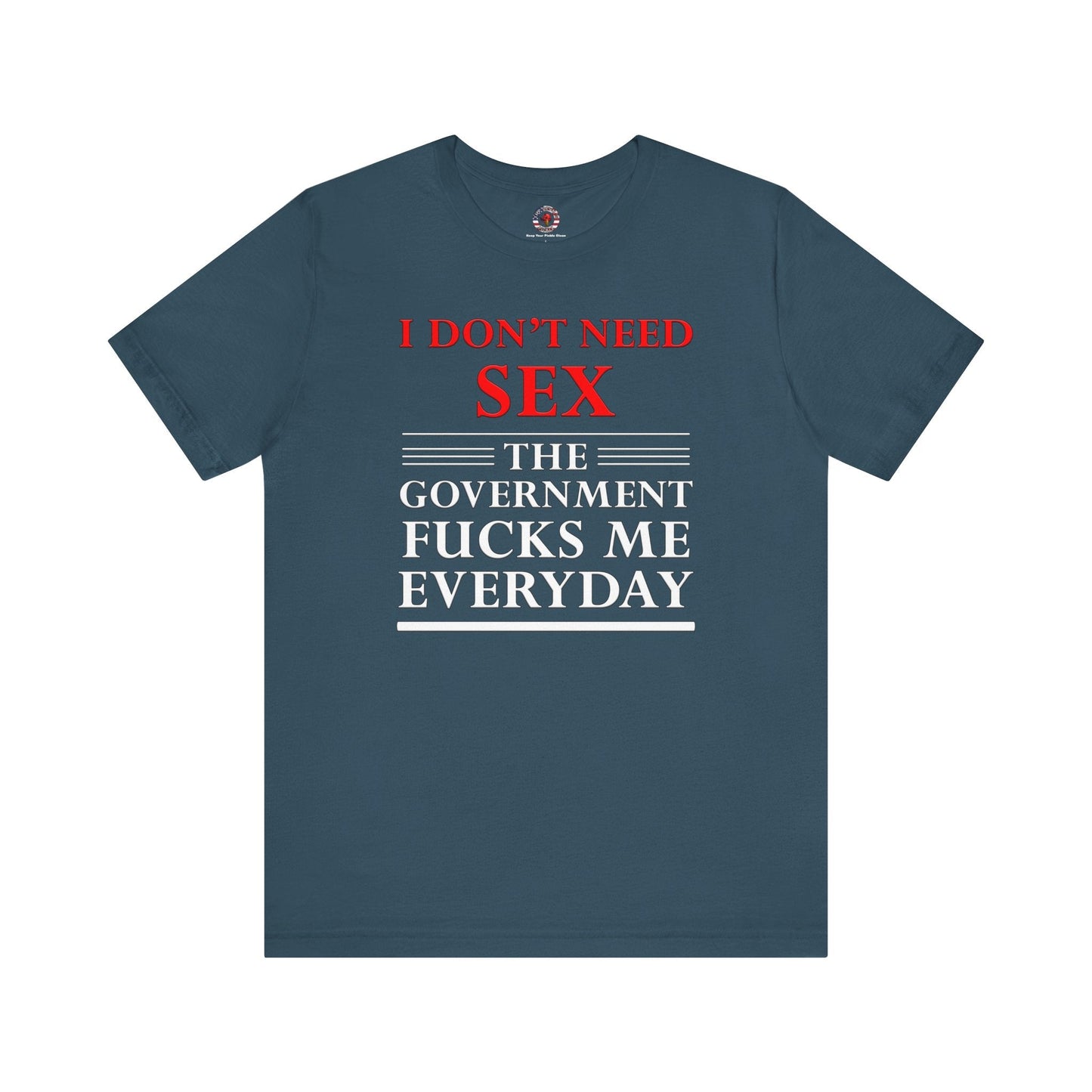 I Don't Need Sex The Government Fucks Me Everyday T-Shirt The Devil's Pickle