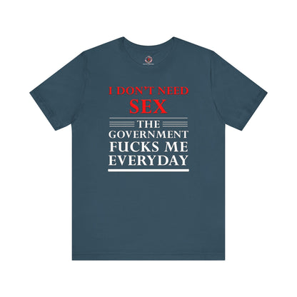 I Don't Need Sex The Government Fucks Me Everyday T-Shirt The Devil's Pickle
