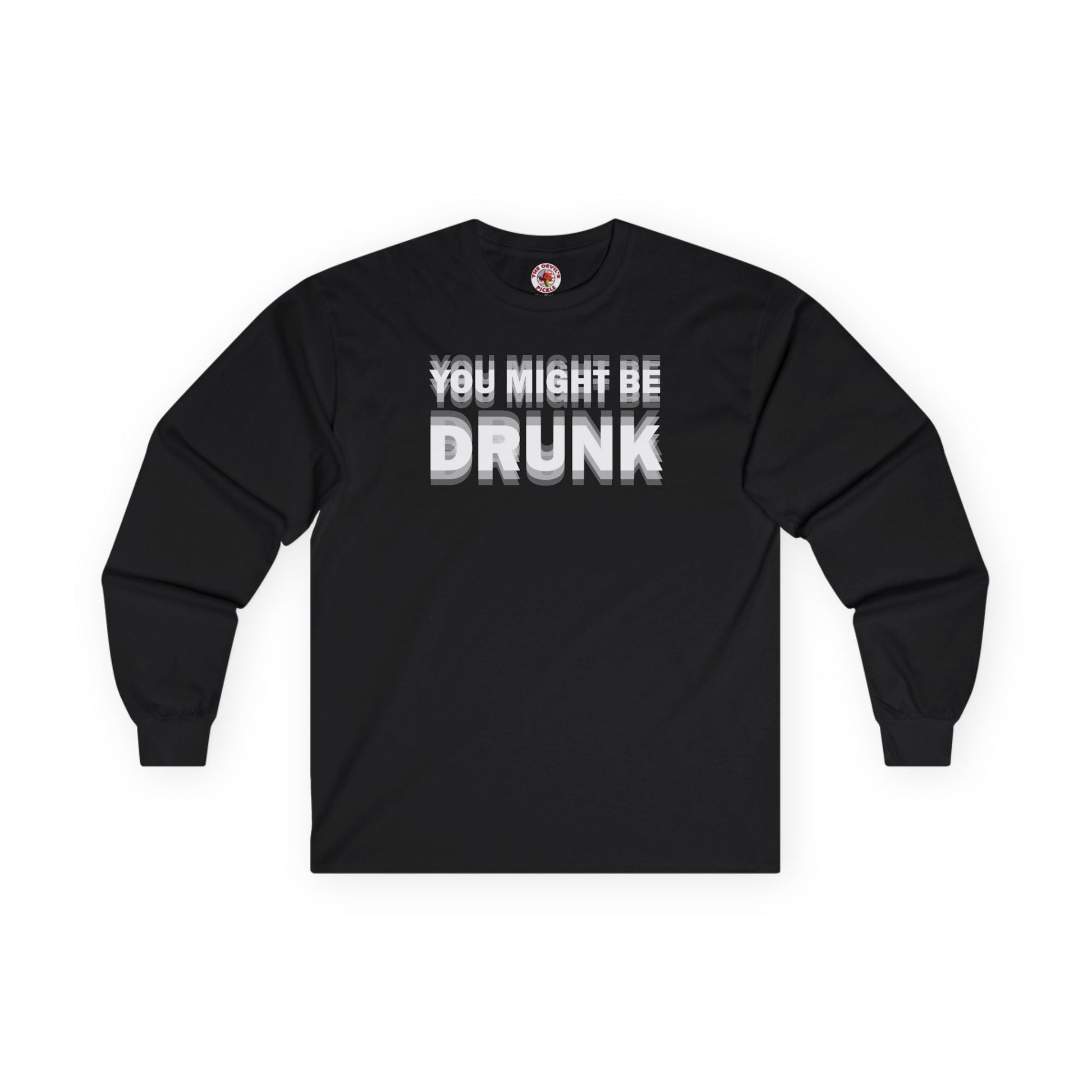 You Might Be Drunk Long Sleeve Tee The Devil's Pickle