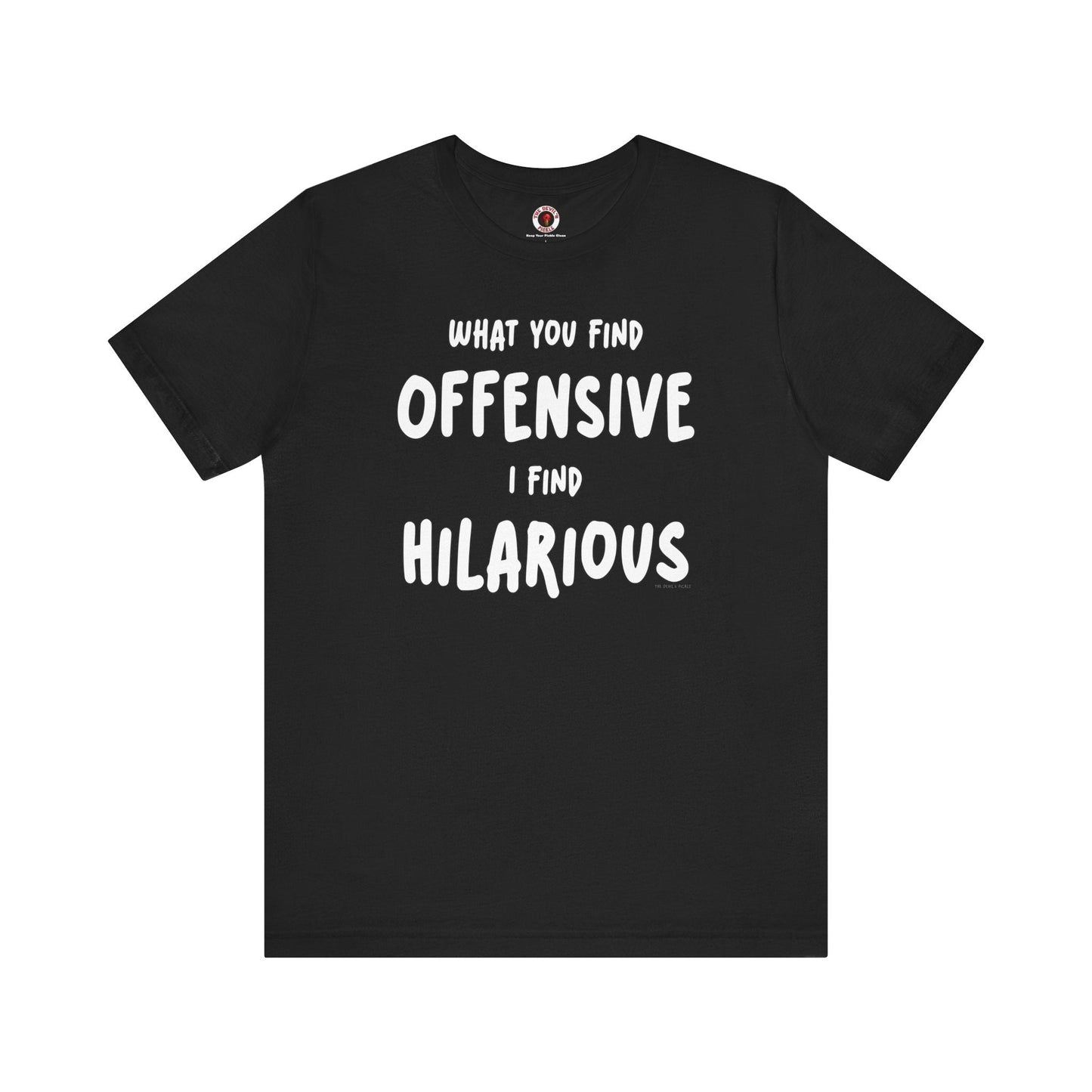 What You Find Offensive I Find Hilarious T-Shirt The Devil's Pickle