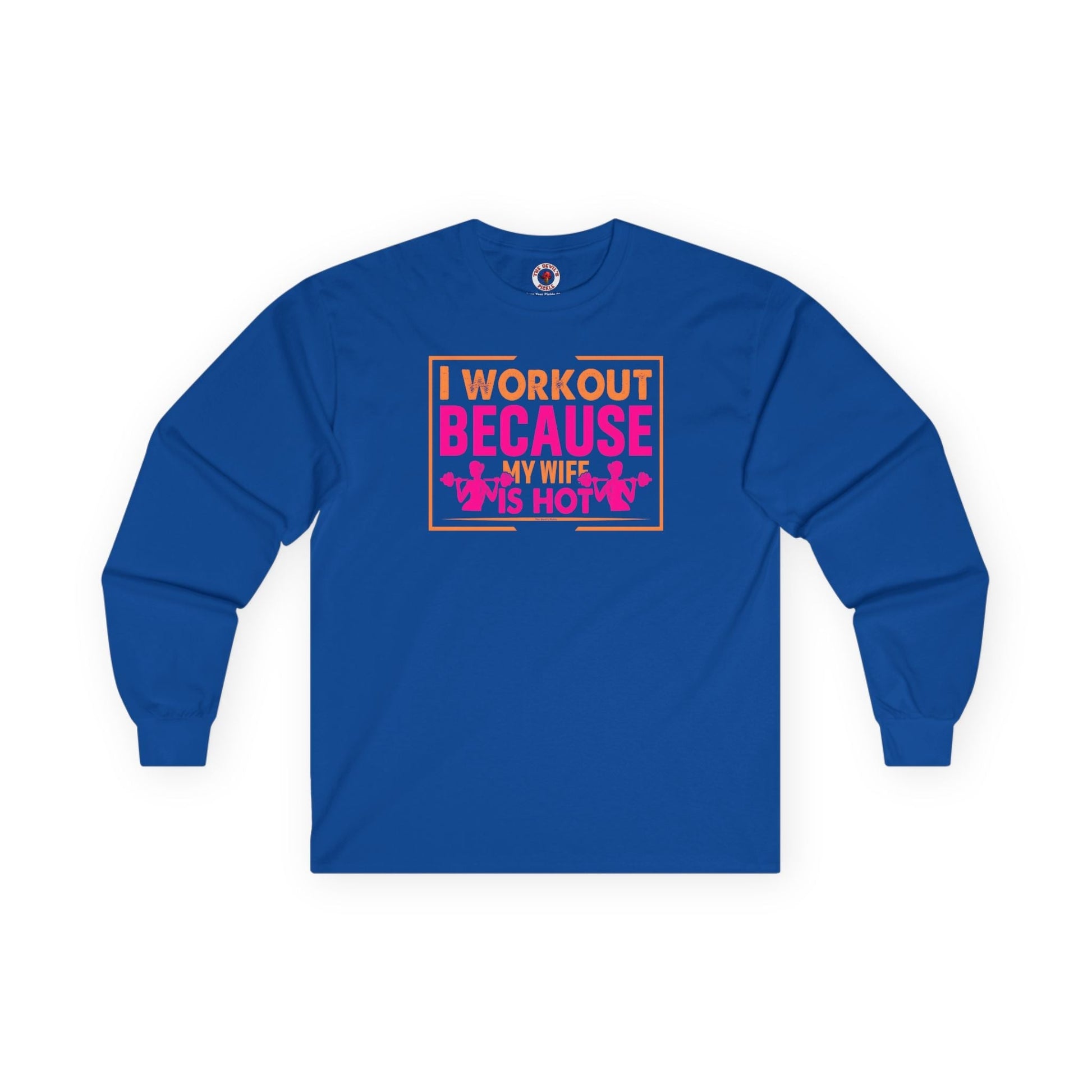 I Workout Because My Wife Is Hot Long Sleeve Tee The Devil's Pickle