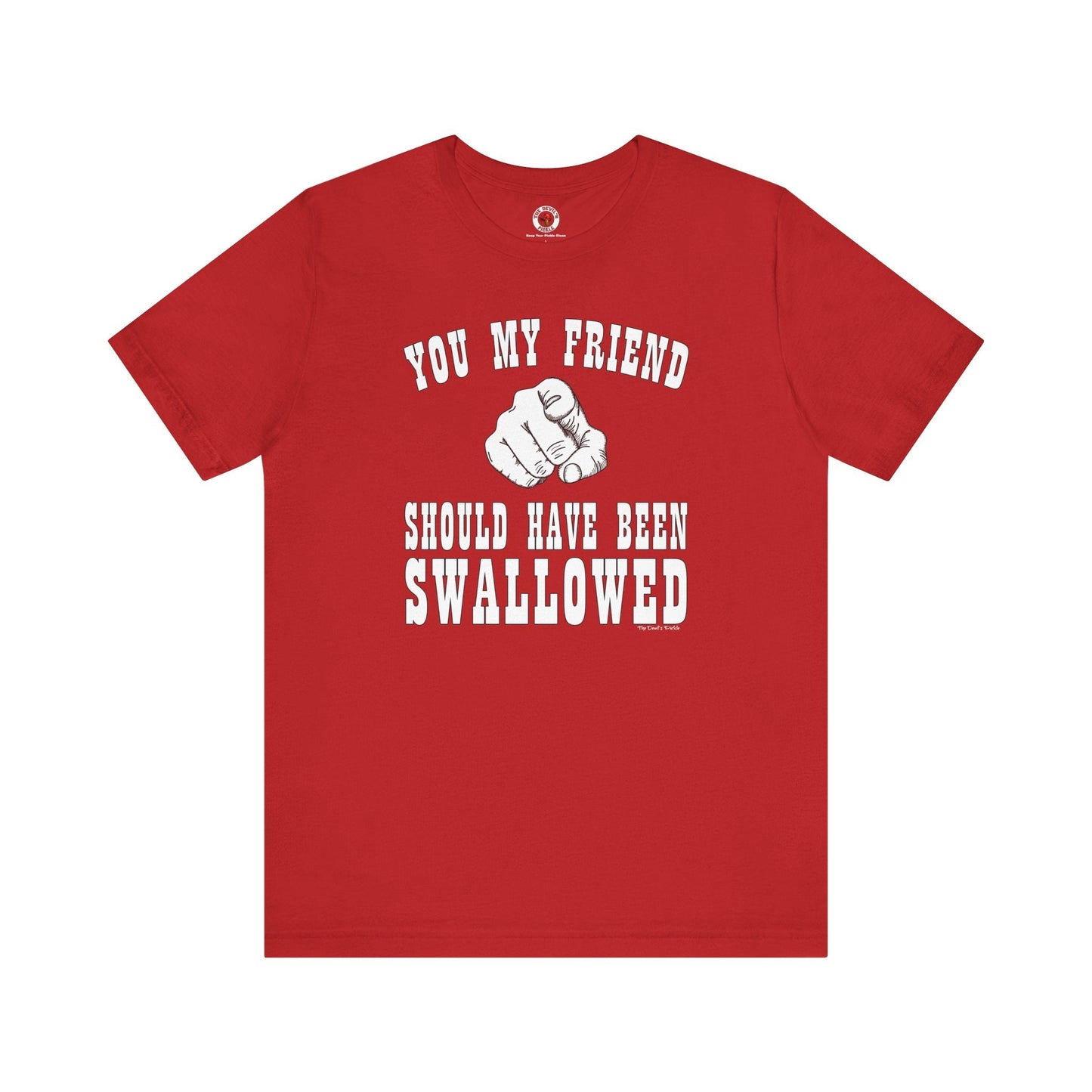 You My Friend Should Have Been Swallowed T-Shirt The Devil's Pickle