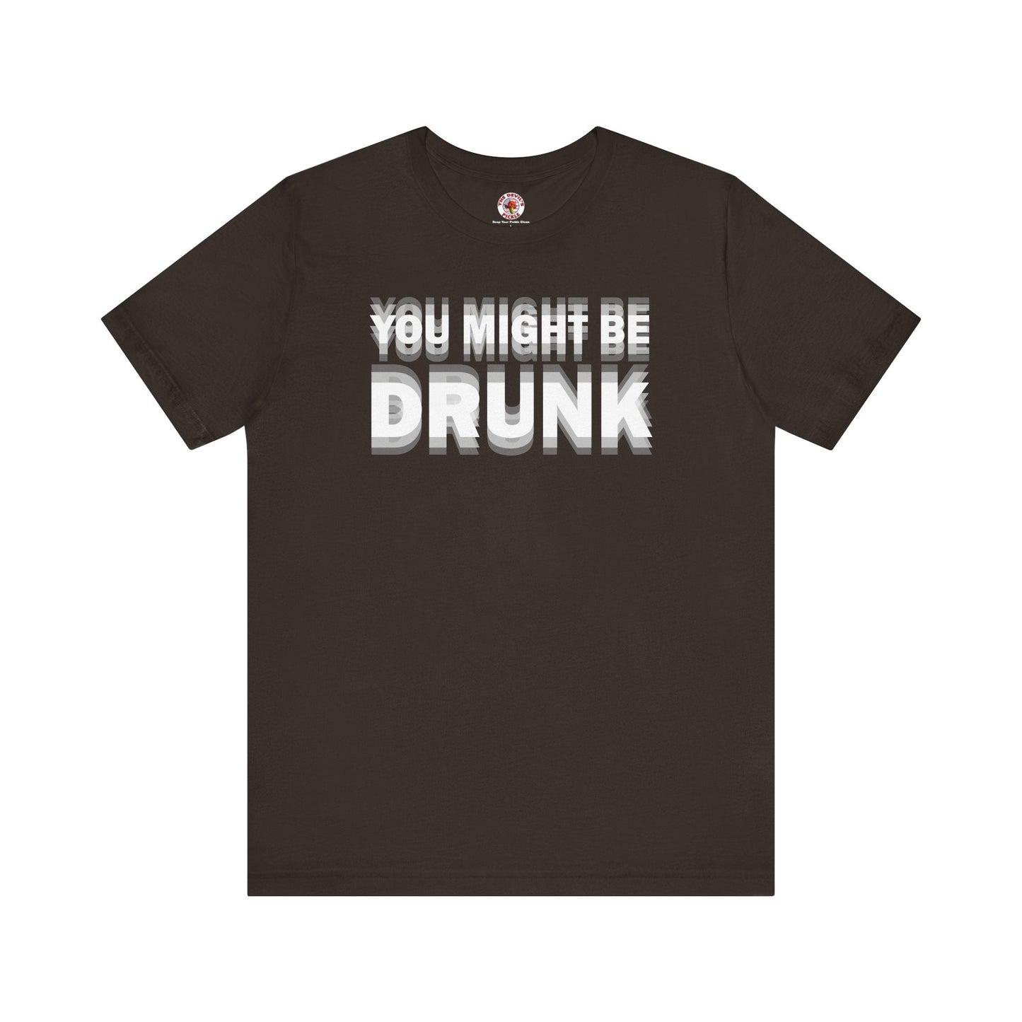 You Might Be Drunk T-Shirt The Devil's Pickle