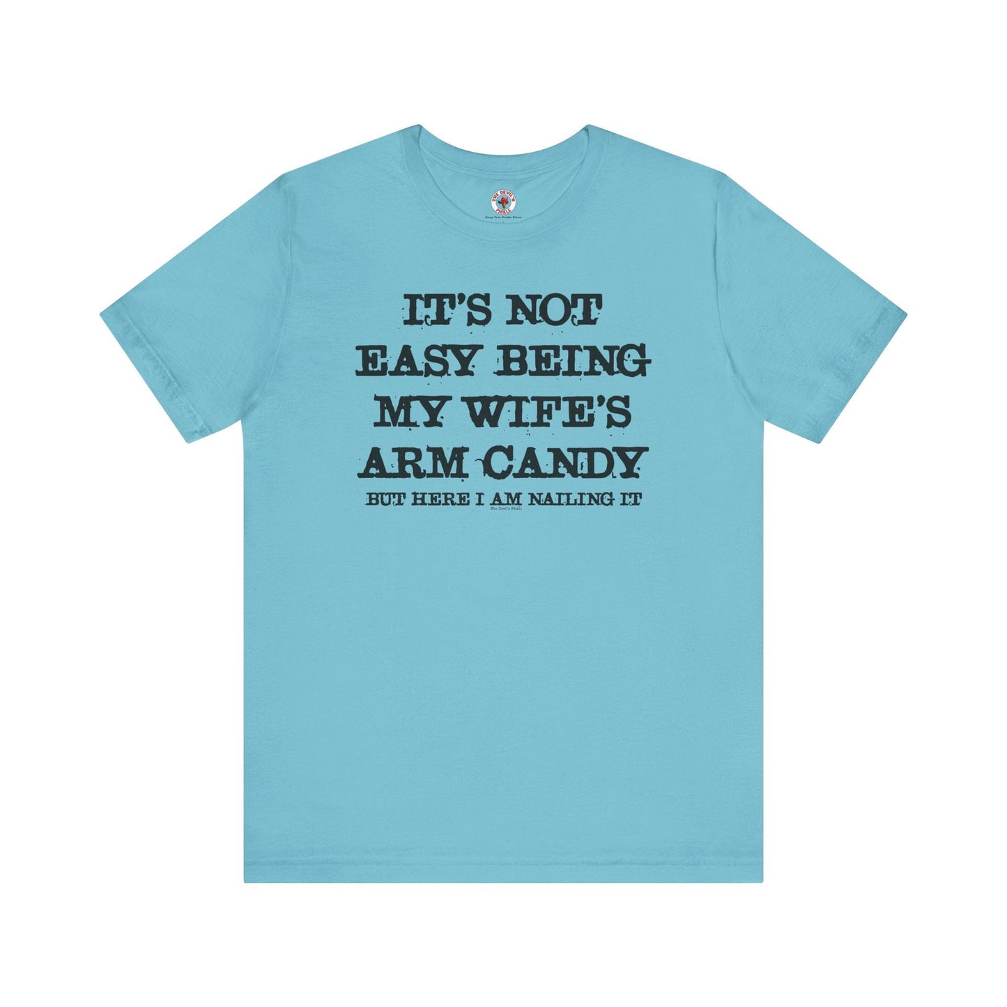 It's Not Easy Being My Wife's Arm Candy T-Shirt The Devil's Pickle