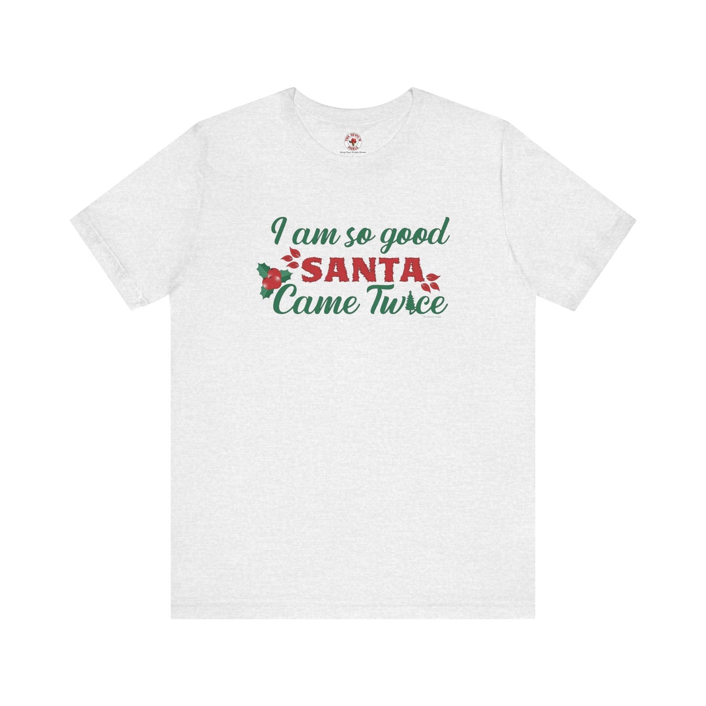 I'm So Good Santa Came Twice T-Shirt The Devil's Pickle