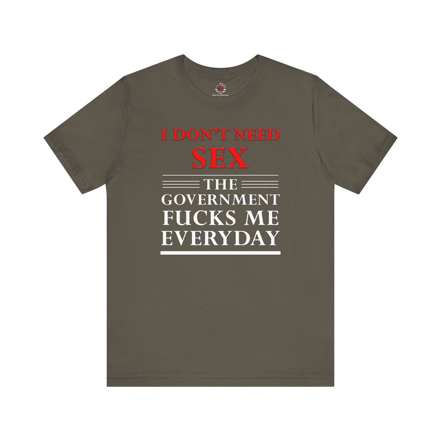 I Don't Need Sex The Government Fucks Me Everyday T-Shirt The Devil's Pickle