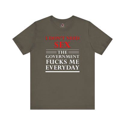 I Don't Need Sex The Government Fucks Me Everyday T-Shirt The Devil's Pickle