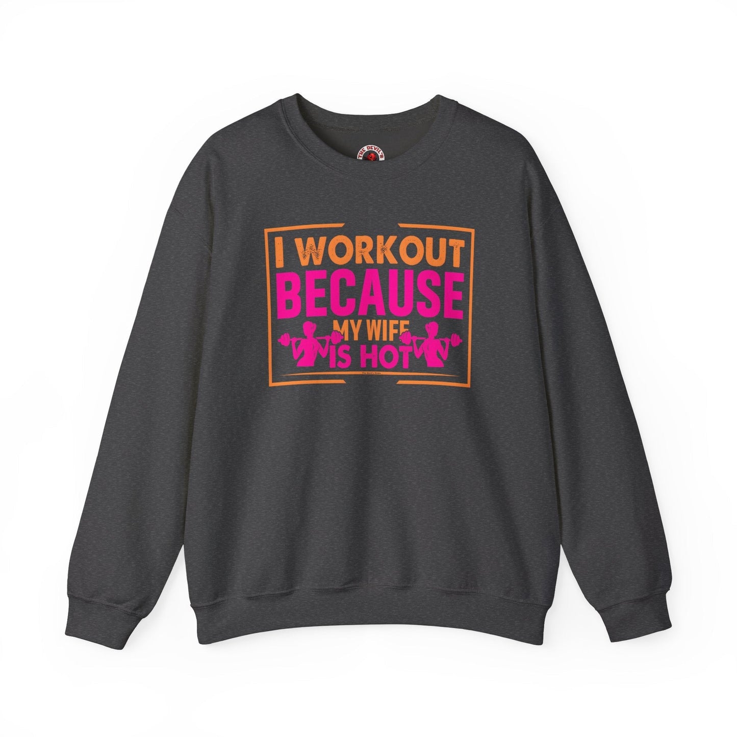 I Workout Because My Wife Is Hot Crewneck Sweatshirt The Devil's Pickle