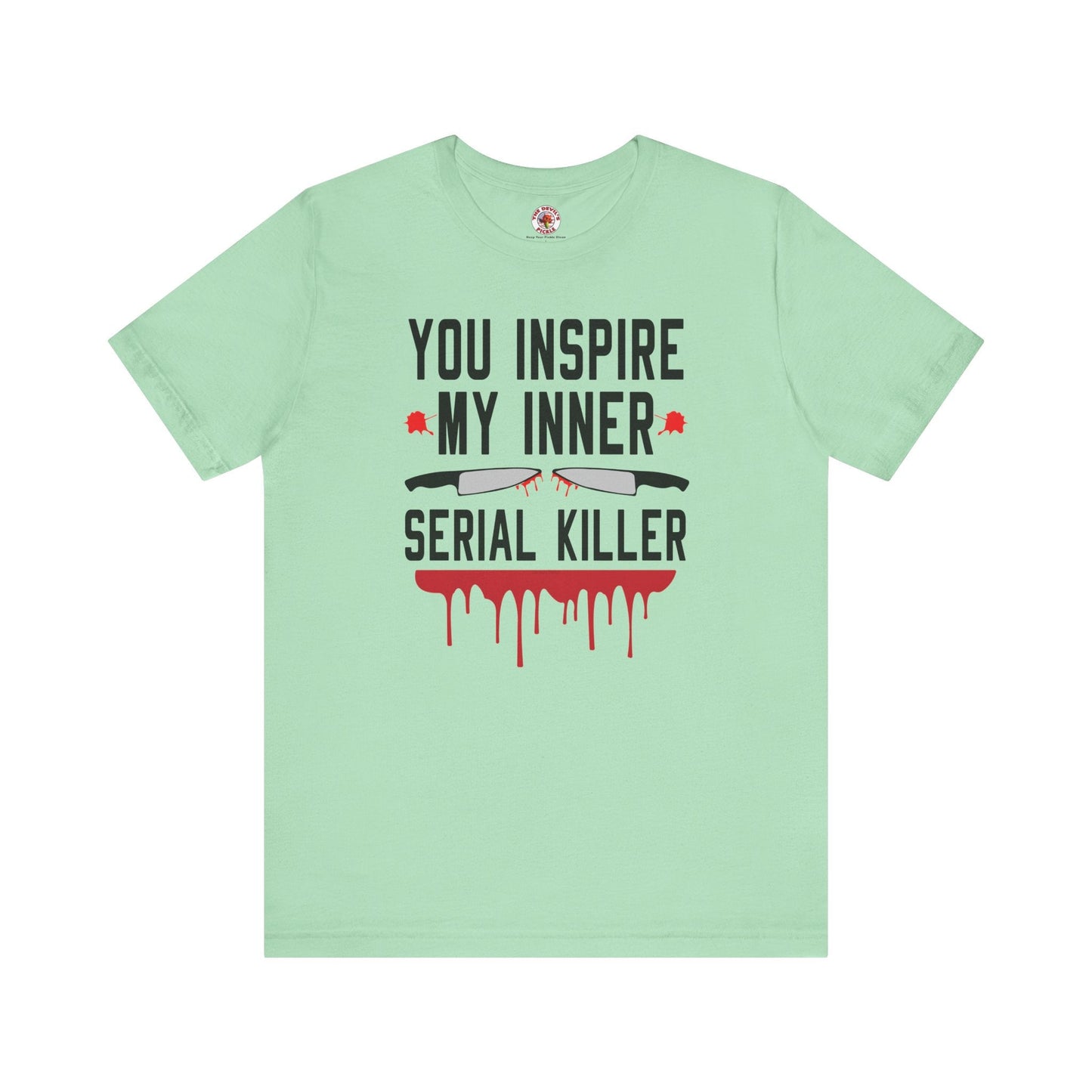 You Inspire My Inner Serial Killer T-Shirt The Devil's Pickle