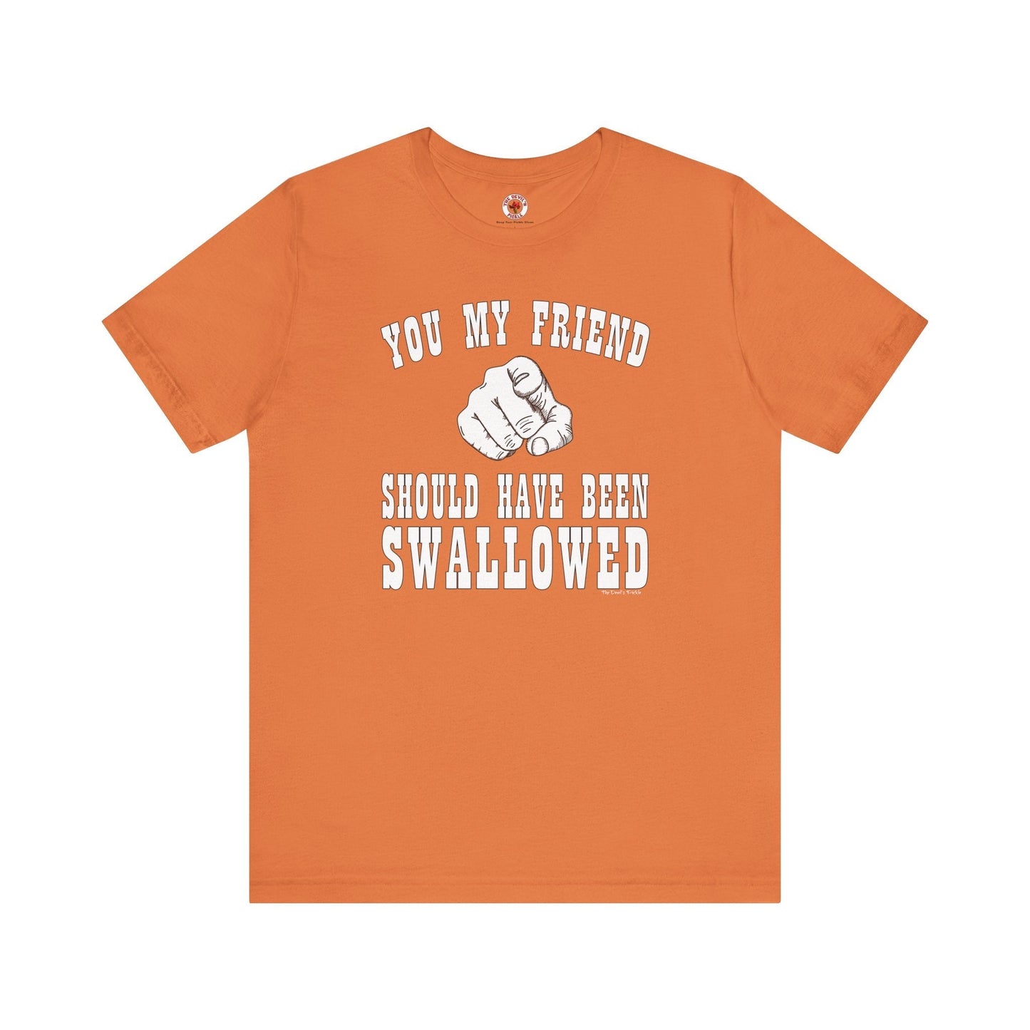You My Friend Should Have Been Swallowed T-Shirt The Devil's Pickle