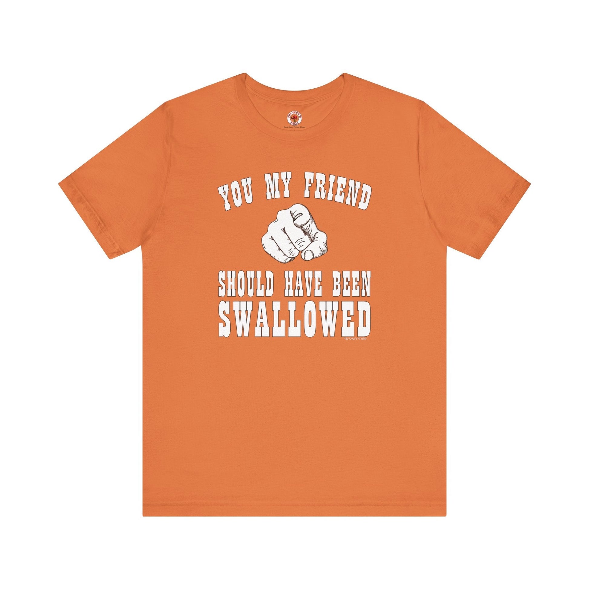 You My Friend Should Have Been Swallowed T-Shirt The Devil's Pickle