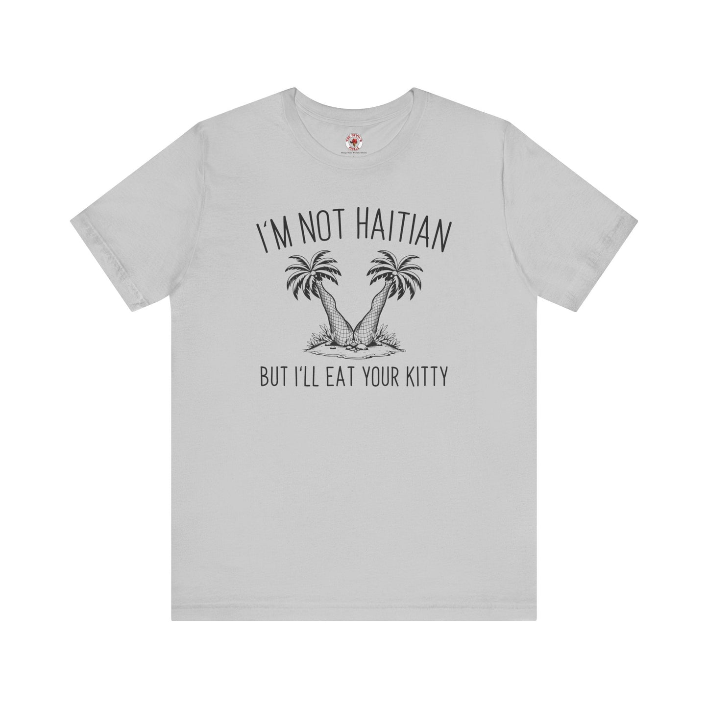 I'm Not Haitian But I'll Eat Your Kitty T-Shirt The Devil's Pickle