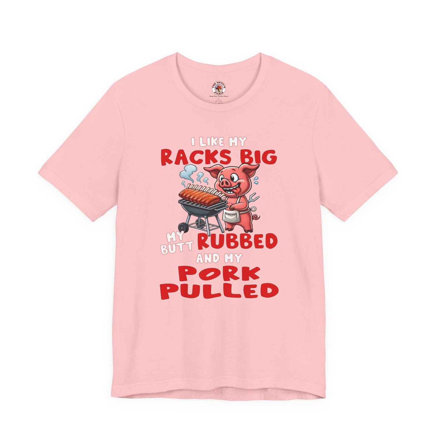 I Like My Racks Big My Butt Rubbed and My Pork Pulled T-Shirt The Devil's Pickle