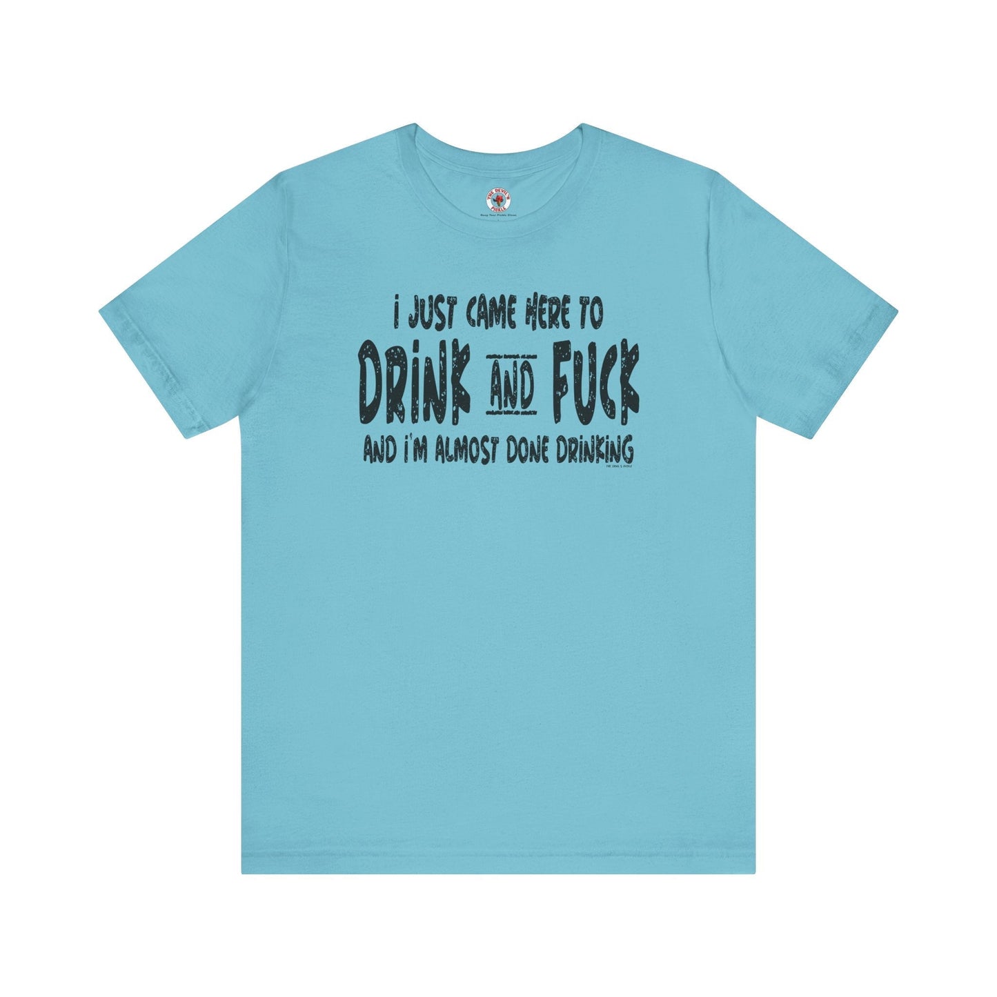 I'm Just Here To Drink And Fuck T-Shirt The Devil's Pickle
