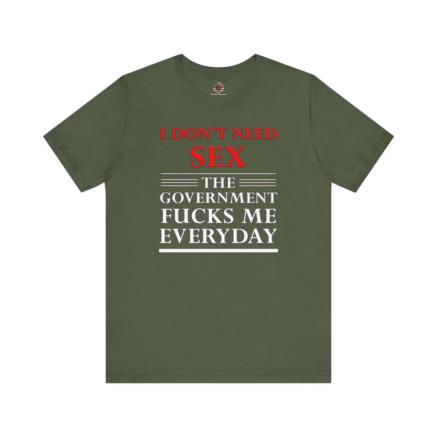 I Don't Need Sex The Government Fucks Me Everyday T-Shirt The Devil's Pickle