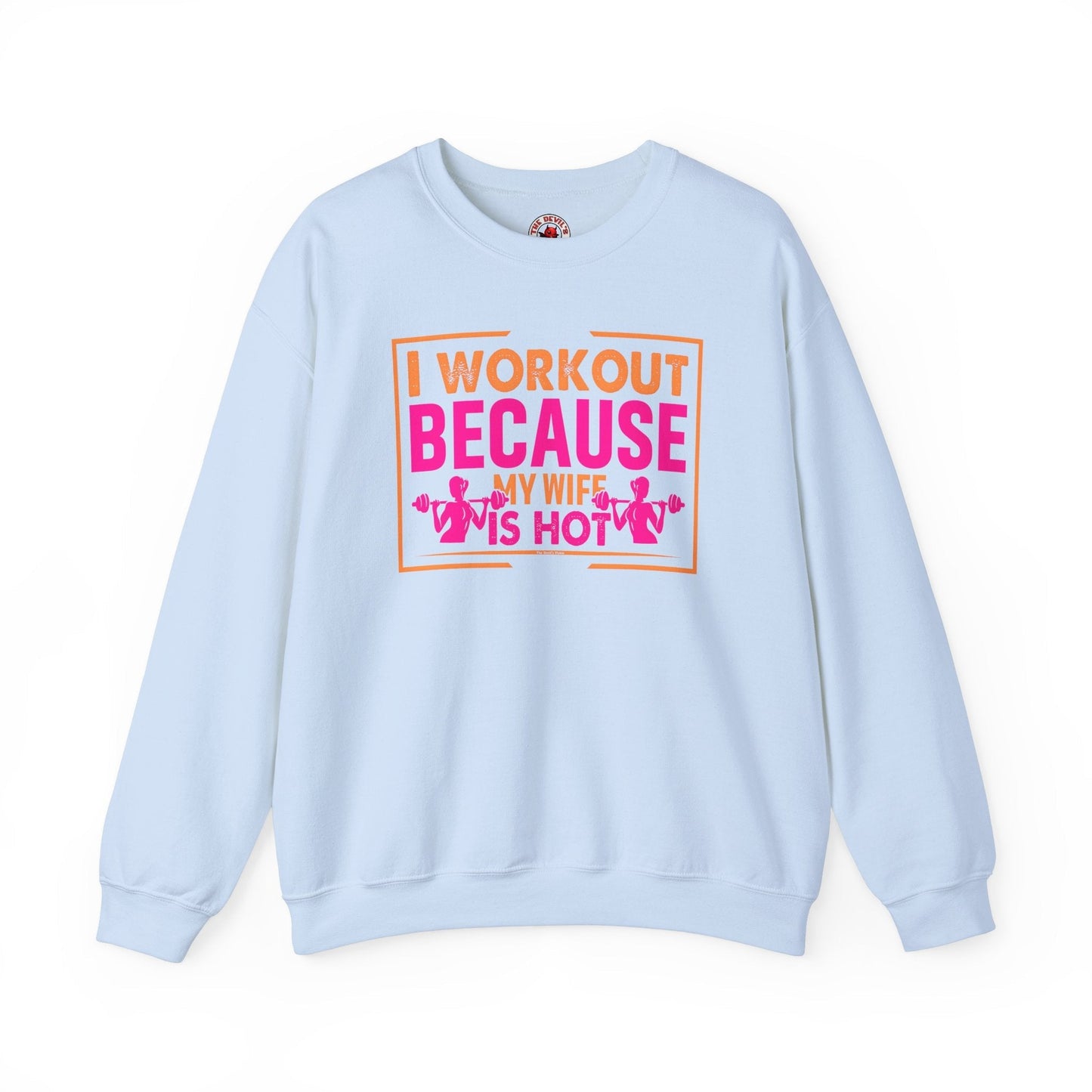 I Workout Because My Wife Is Hot Crewneck Sweatshirt The Devil's Pickle