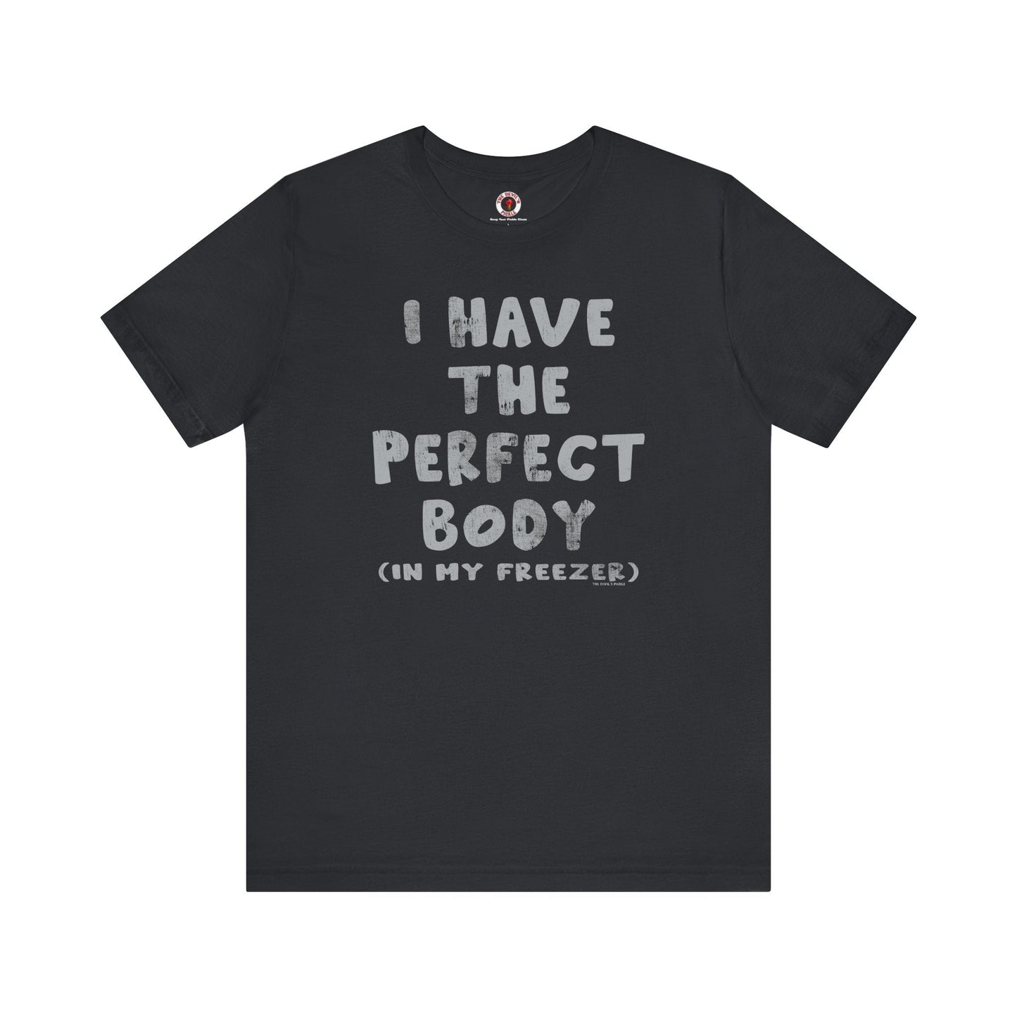 I Have The Perfect Body T-Shirt The Devil's Pickle