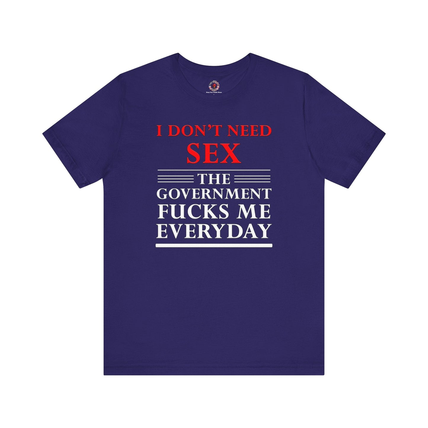 I Don't Need Sex The Government Fucks Me Everyday T-Shirt The Devil's Pickle