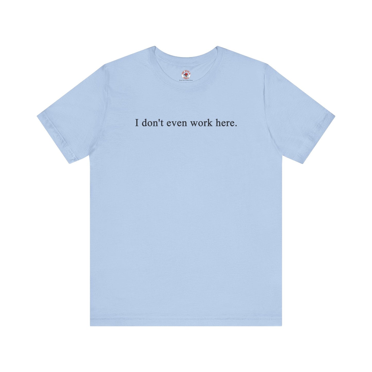 I Don't Even Work Here T-Shirt The Devil's Pickle