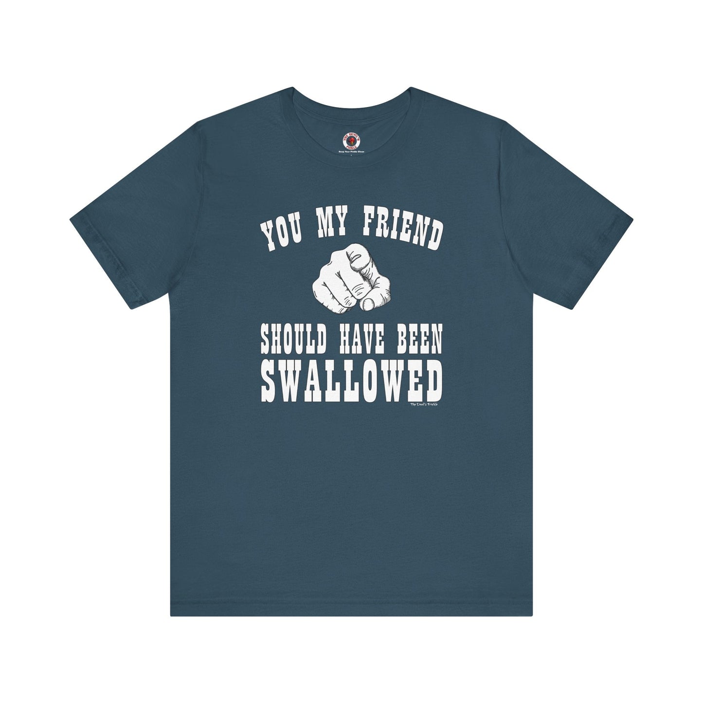 You My Friend Should Have Been Swallowed T-Shirt The Devil's Pickle