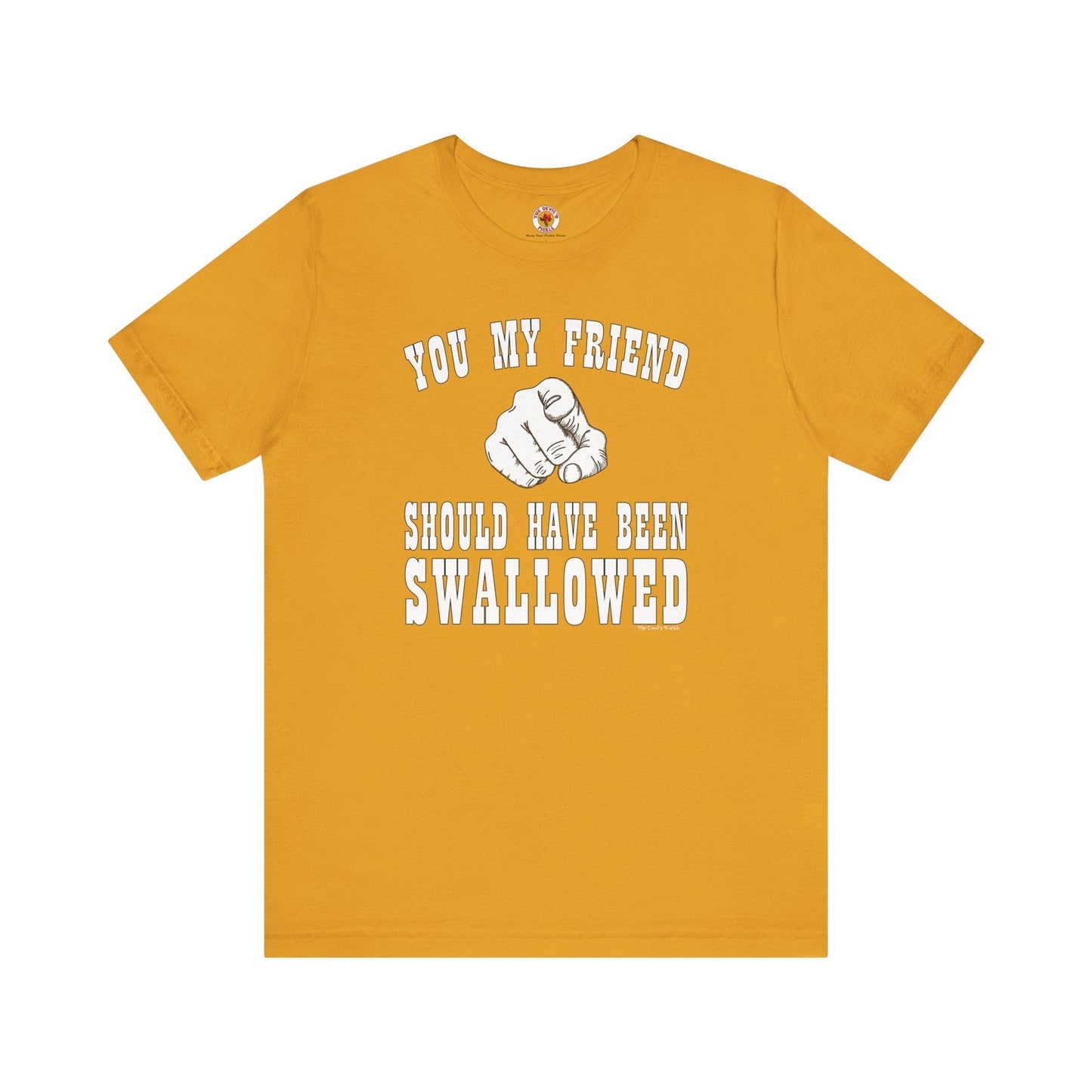 You My Friend Should Have Been Swallowed T-Shirt The Devil's Pickle