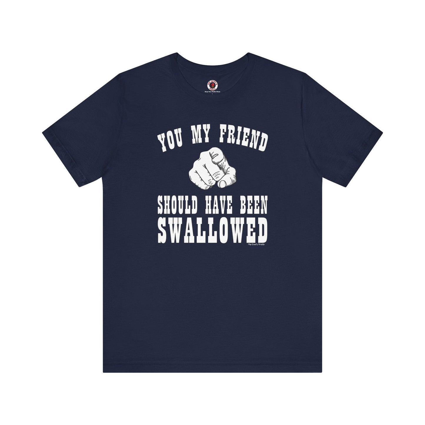 You My Friend Should Have Been Swallowed T-Shirt The Devil's Pickle