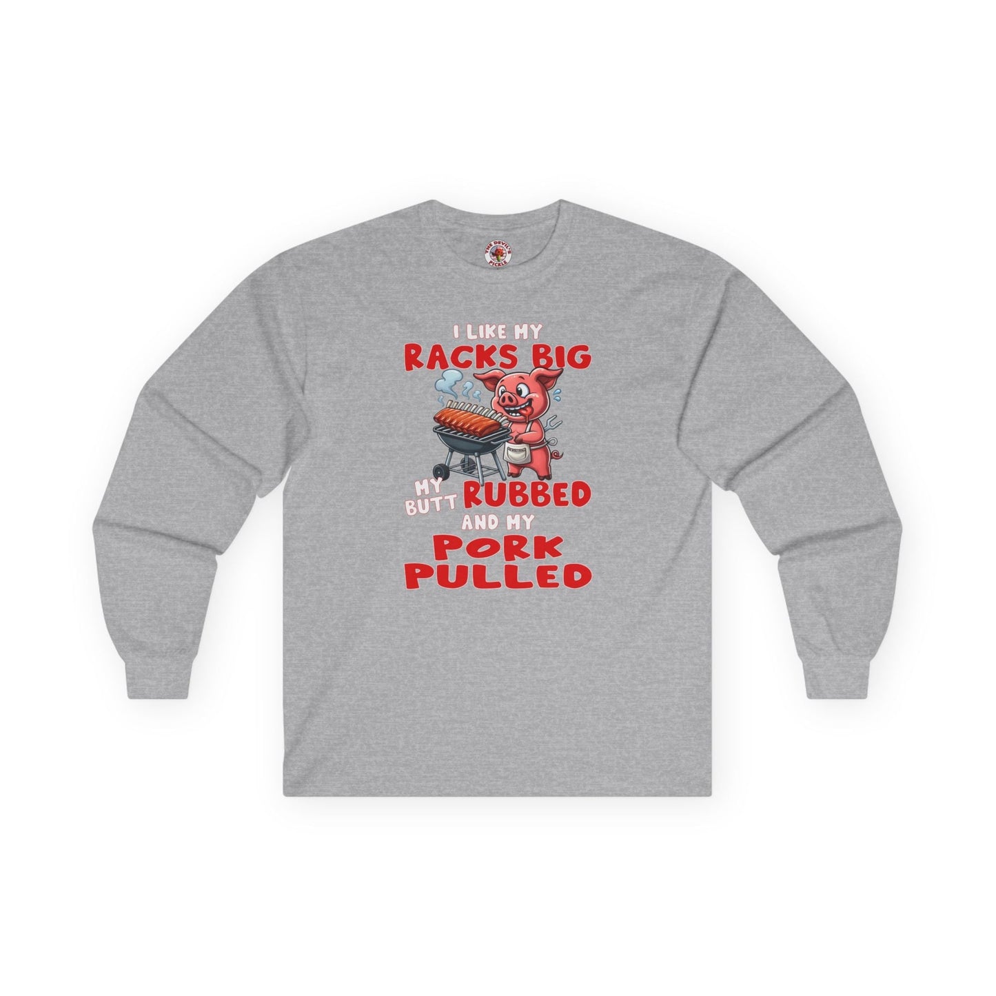 I Like My Racks Big My Butt Rubbed and My Pork Pulled Long Sleeve Tee The Devil's Pickle