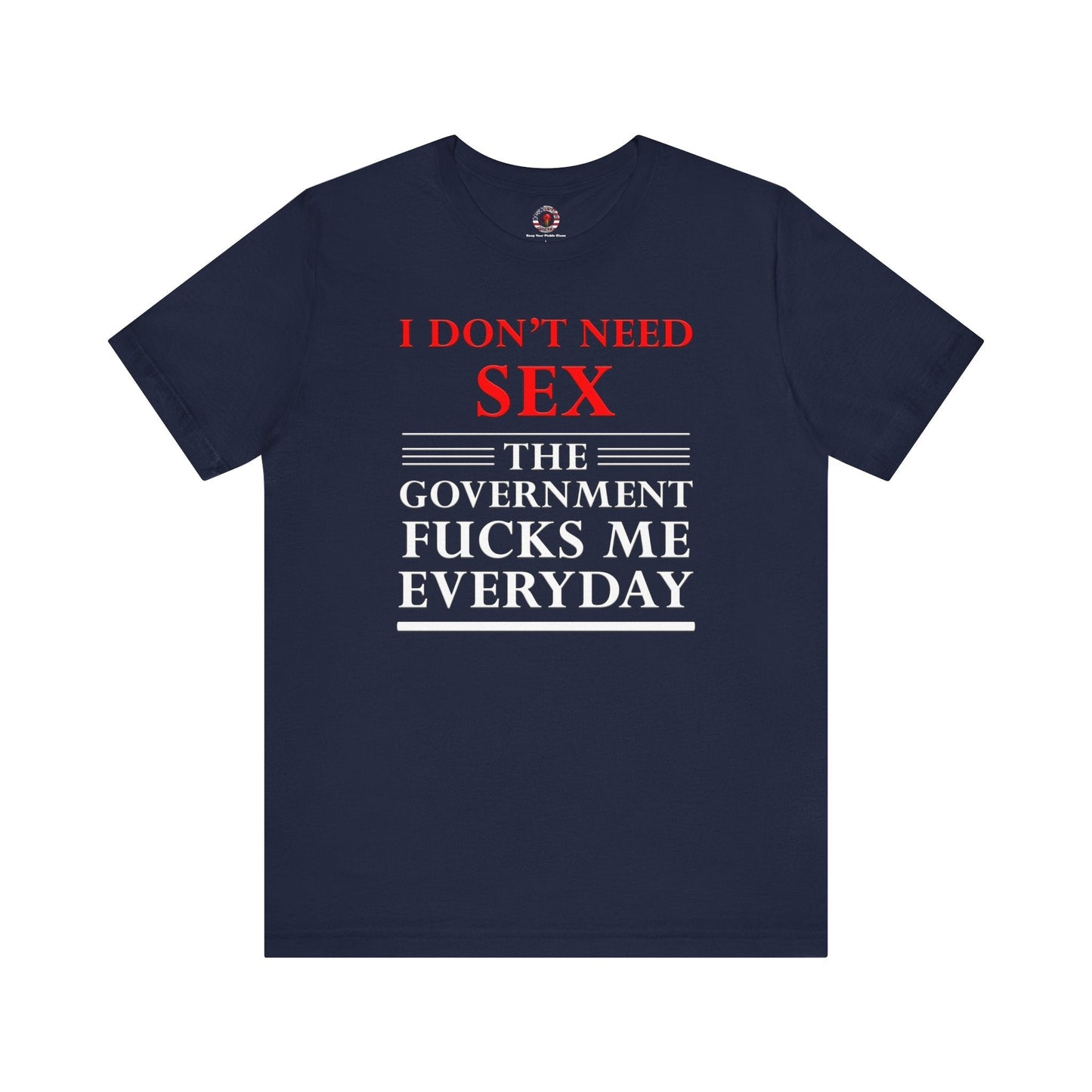 I Don't Need Sex The Government Fucks Me Everyday T-Shirt The Devil's Pickle