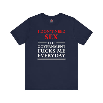 I Don't Need Sex The Government Fucks Me Everyday T-Shirt The Devil's Pickle