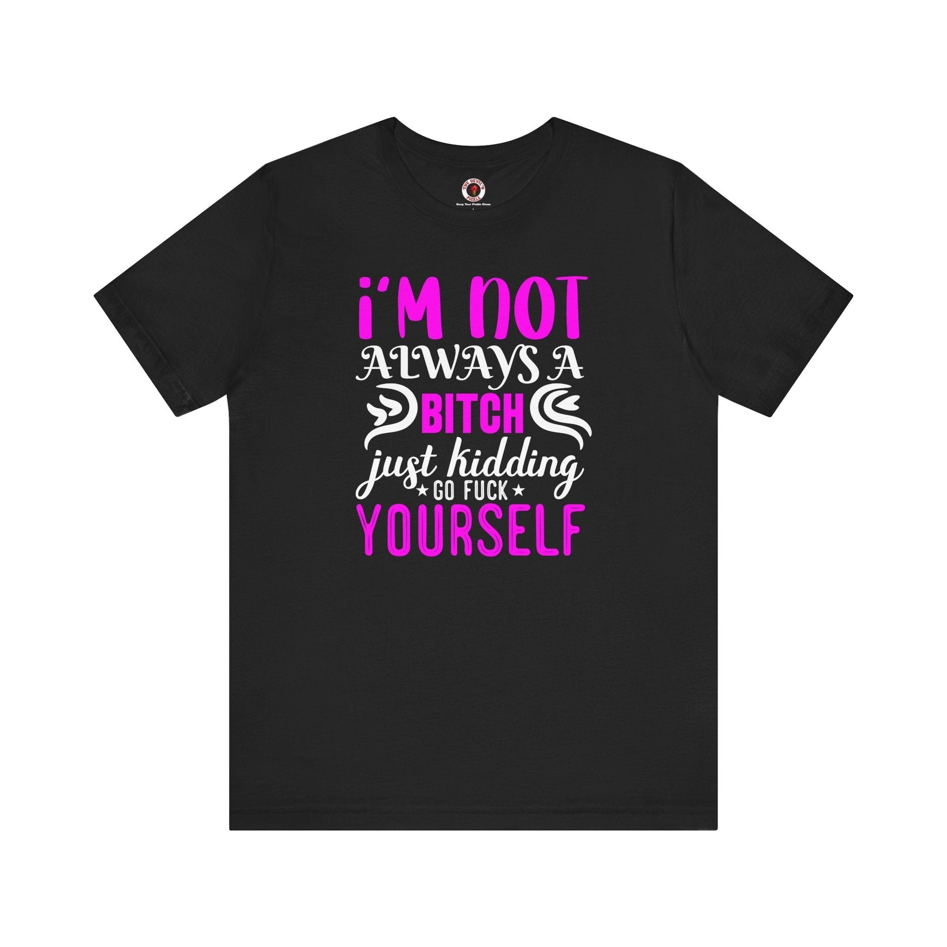 I'm Not Always A Bitch T-Shirt The Devil's Pickle