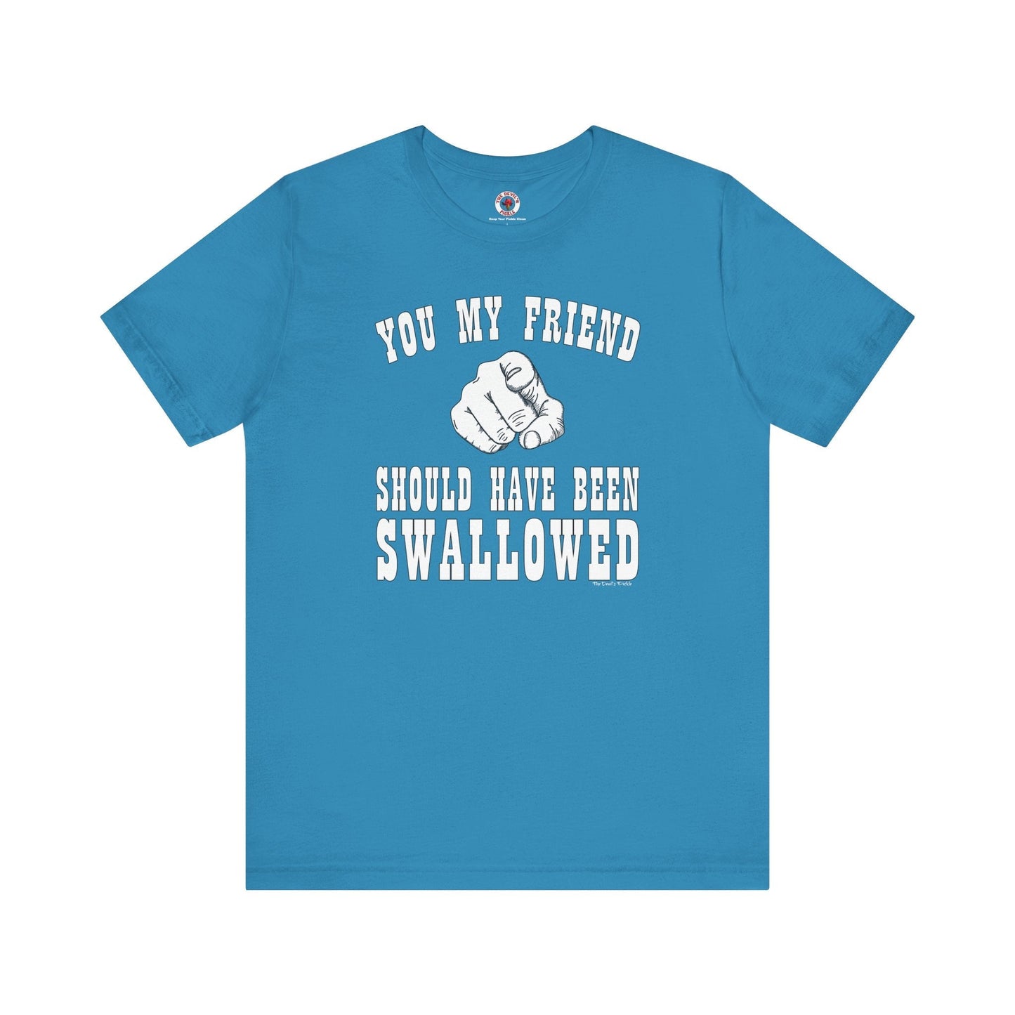 You My Friend Should Have Been Swallowed T-Shirt The Devil's Pickle