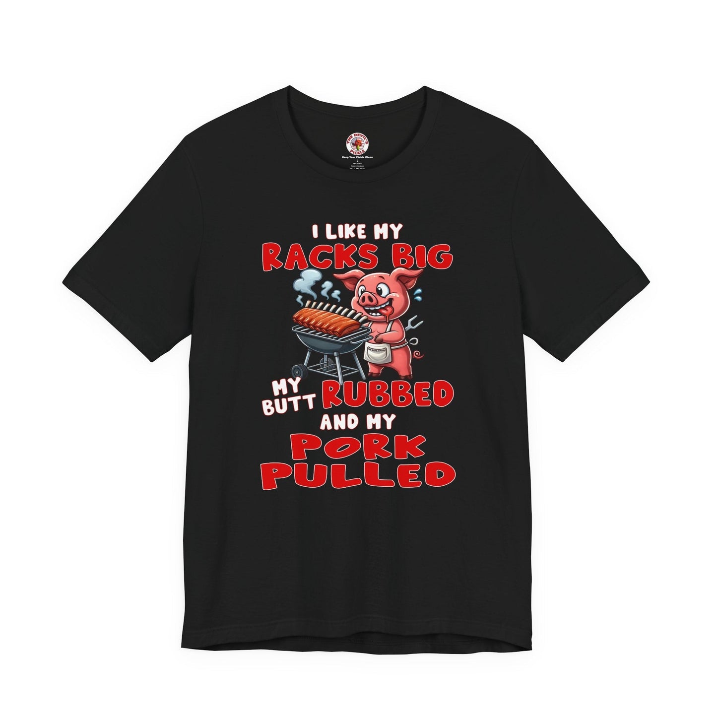 I Like My Racks Big My Butt Rubbed and My Pork Pulled T-Shirt The Devil's Pickle