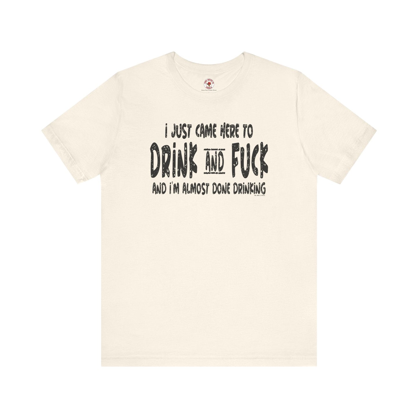 I'm Just Here To Drink And Fuck T-Shirt The Devil's Pickle